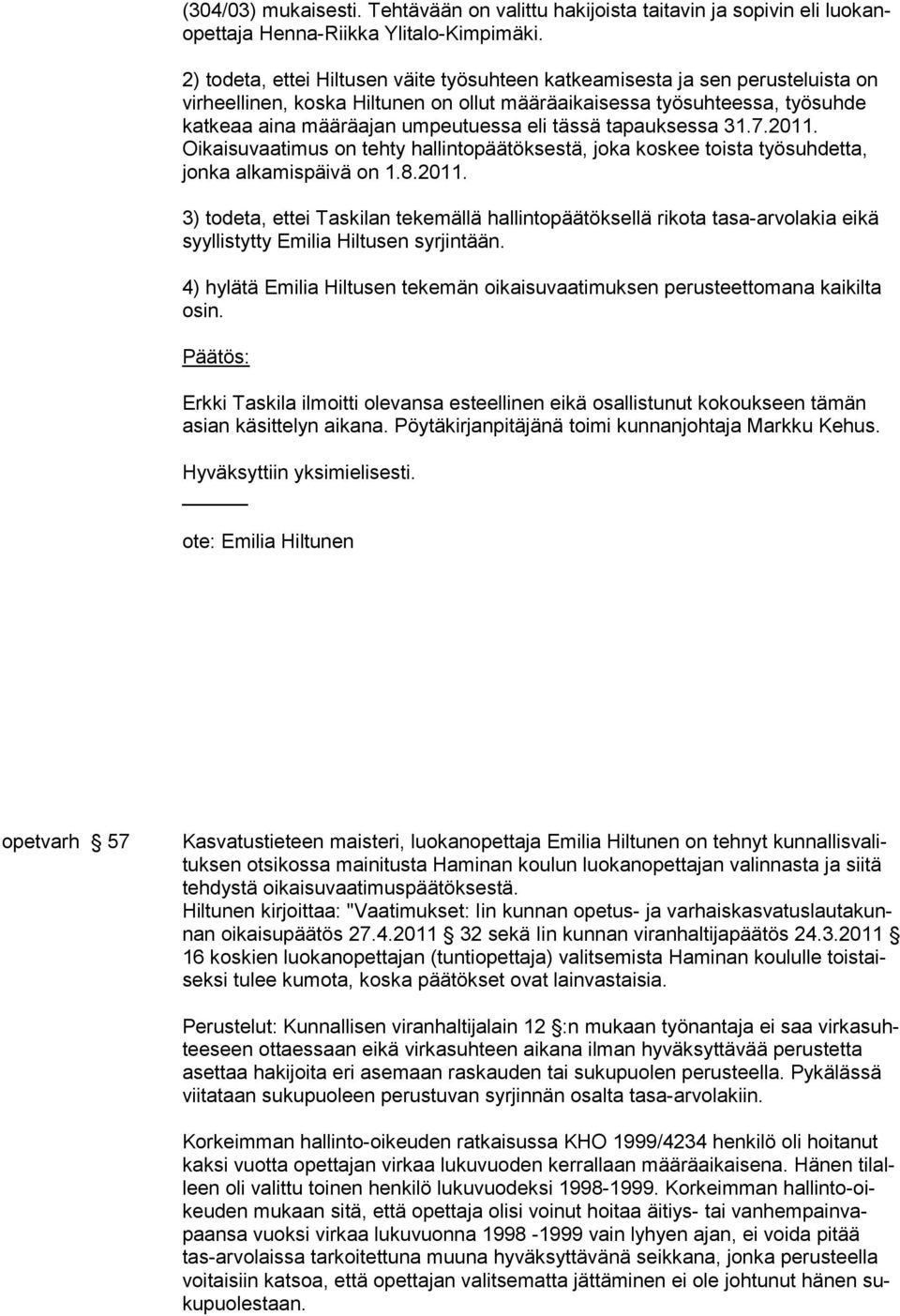 tässä tapauksessa 31.7.2011. Oikaisuvaatimus on tehty hallintopäätöksestä, joka koskee toista työsuhdetta, jonka alkamispäivä on 1.8.2011. 3) todeta, ettei Taskilan tekemällä hallintopäätöksellä rikota tasa-arvolakia eikä syyllistytty Emilia Hiltusen syrjintään.