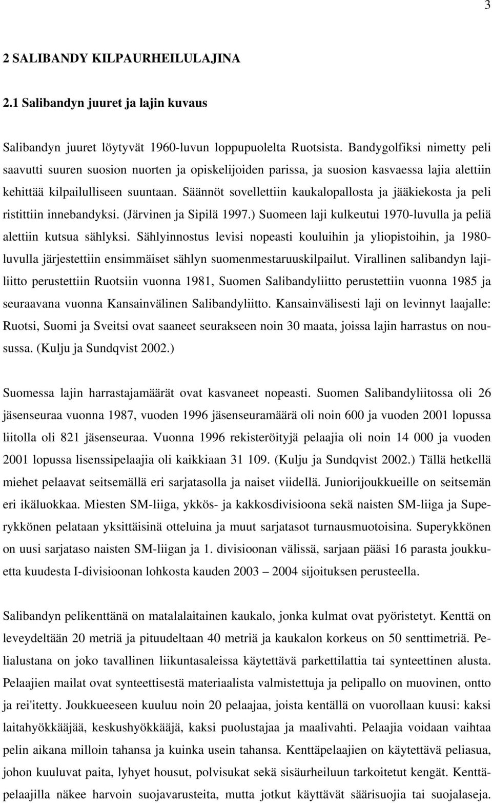 Säännöt sovellettiin kaukalopallosta ja jääkiekosta ja peli ristittiin innebandyksi. (Järvinen ja Sipilä 997.) Suomeen laji kulkeutui 970-luvulla ja peliä alettiin kutsua sählyksi.