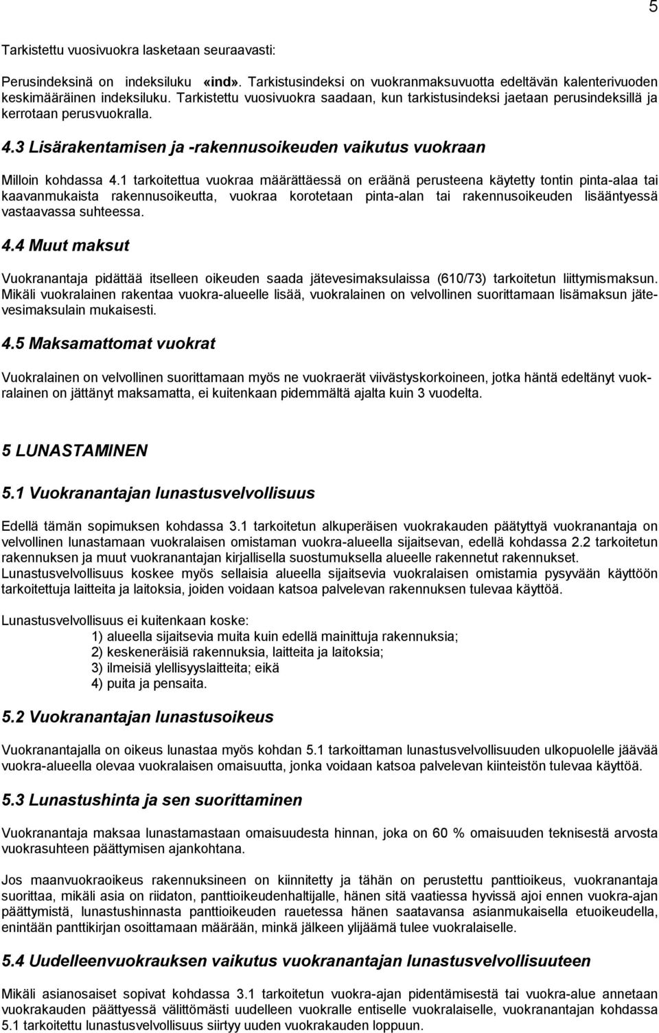 1 tarkoitettua vuokraa määrättäessä on eräänä perusteena käytetty tontin pinta-alaa tai kaavanmukaista rakennusoikeutta, vuokraa korotetaan pinta-alan tai rakennusoikeuden lisääntyessä vastaavassa