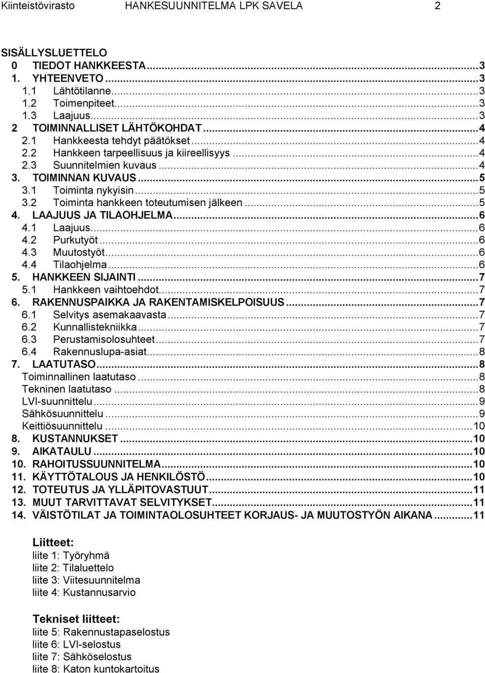 ..5 4. LAAJUUS JA TILAOHJELMA...6 4.1 Laajuus...6 4.2 Purkutyöt...6 4.3 Muutostyöt...6 4.4 Tilaohjelma...6 5. HANKKEEN SIJAINTI...7 5.1 Hankkeen vaihtoehdot...7 6.