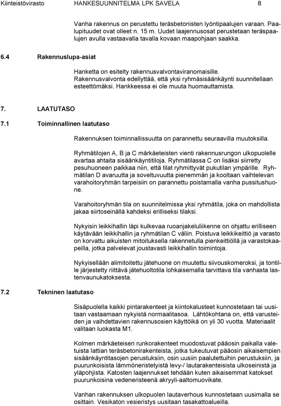 Rakennusvalvonta edellyttää, että yksi ryhmäsisäänkäynti suunnitellaan esteettömäksi. Hankkeessa ei ole muuta huomauttamista. 7. LAATUTASO 7.1 Toiminnallinen laatutaso 7.