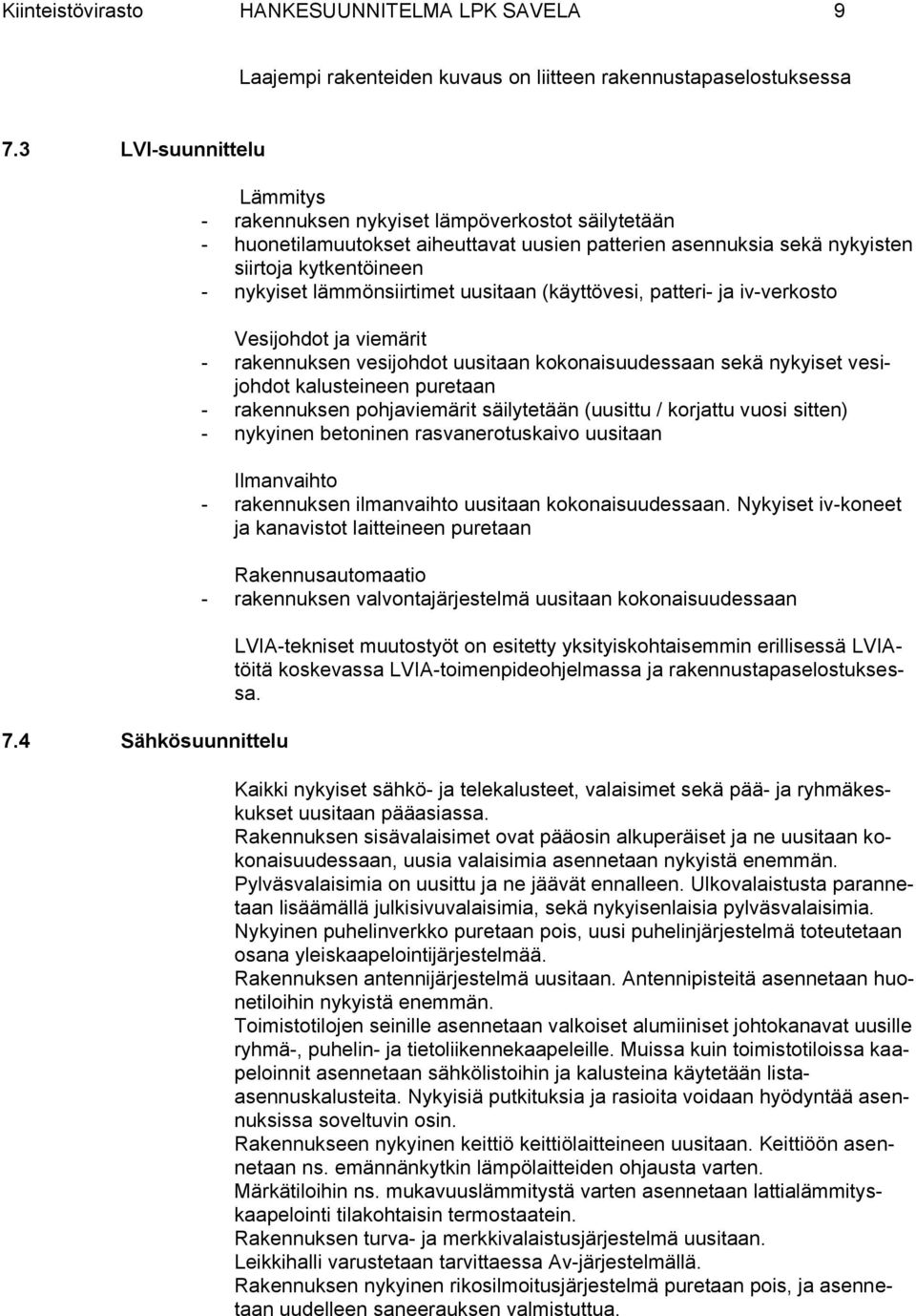 lämmönsiirtimet uusitaan (käyttövesi, patteri- ja iv-verkosto Vesijohdot ja viemärit - rakennuksen vesijohdot uusitaan kokonaisuudessaan sekä nykyiset vesijohdot kalusteineen puretaan - rakennuksen