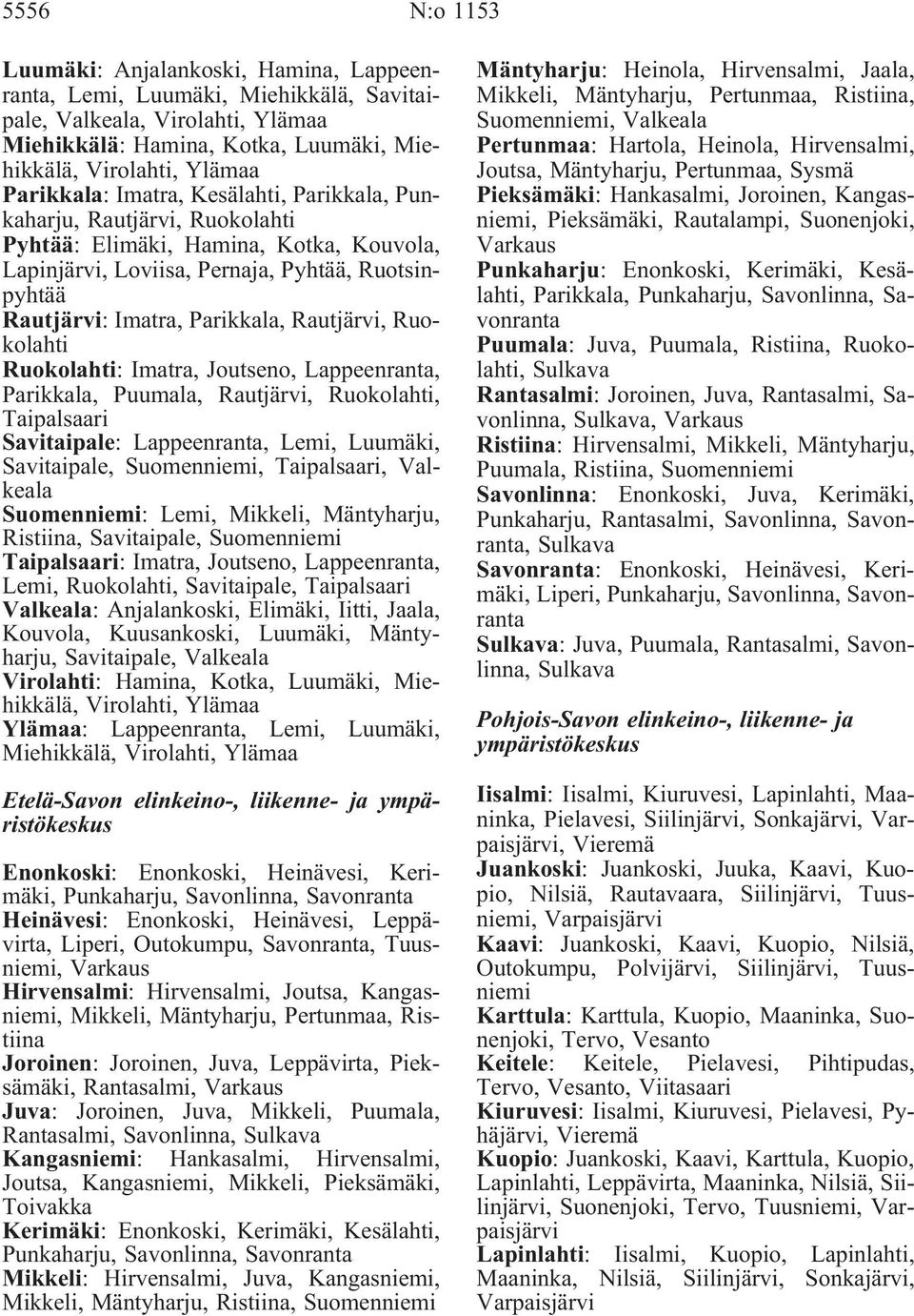 Rautjärvi, Ruokolahti Ruokolahti: Imatra, Joutseno, Lappeenranta, Parikkala, Puumala, Rautjärvi, Ruokolahti, Taipalsaari Savitaipale: Lappeenranta, Lemi, Luumäki, Savitaipale, Suomenniemi,