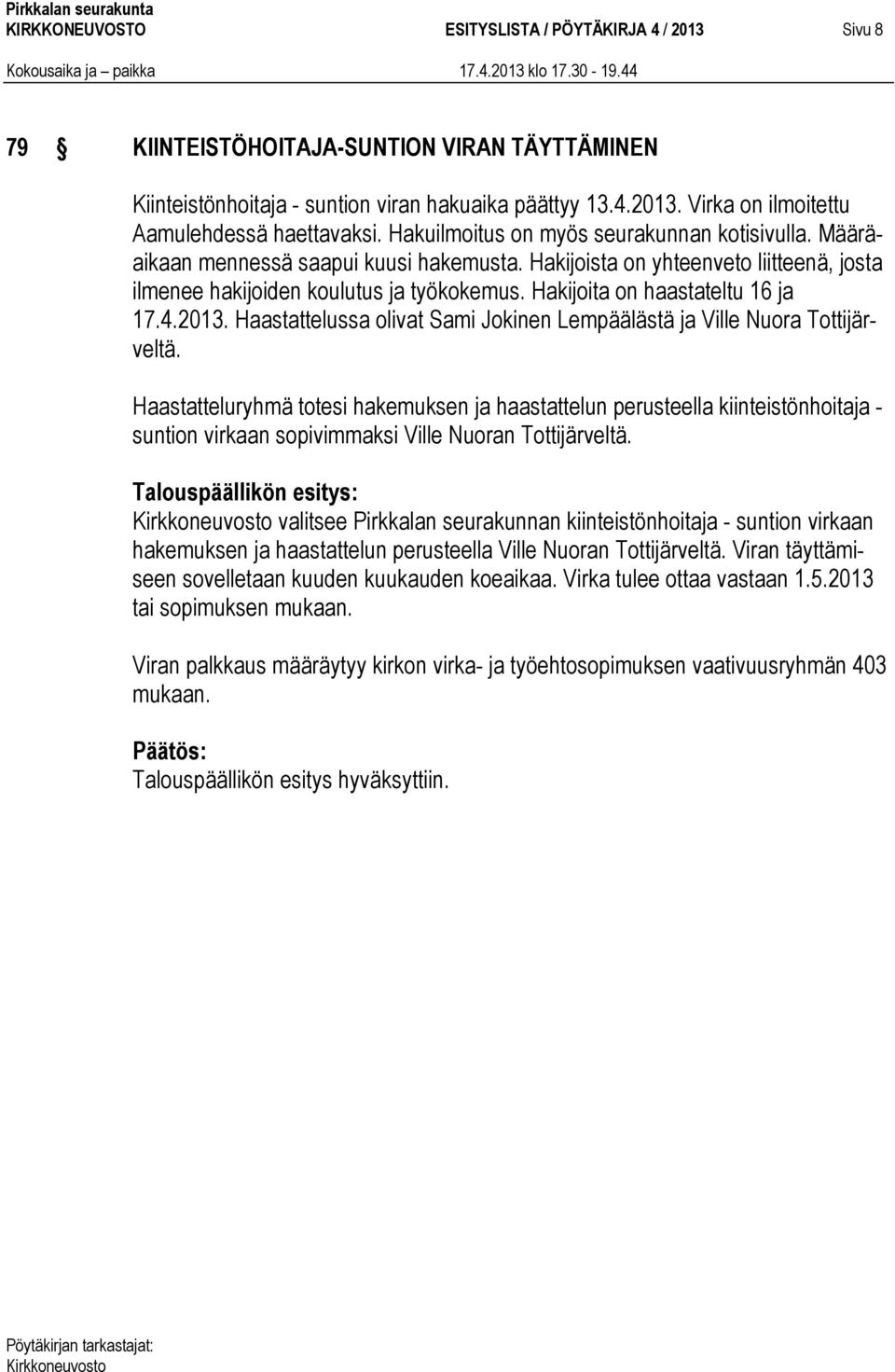 Hakijoita on haastateltu 16 ja 17.4.2013. Haastattelussa olivat Sami Jokinen Lempäälästä ja Ville Nuora Tottijärveltä.