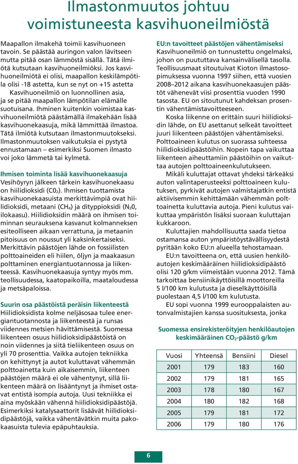 Jos kasvihuoneilmiötä ei olisi, maapallon keskilämpötila olisi -18 astetta, kun se nyt on +15 astetta Kasvihuoneilmiö on luonnollinen asia, ja se pitää maapallon lämpötilan elämälle suotuisana.