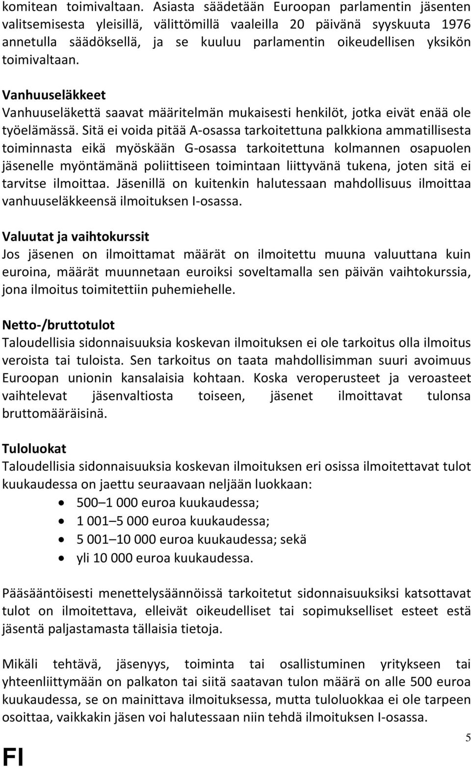 toimivaltaan. Vanhuuseläkkeet Vanhuuseläkettä saavat määritelmän mukaisesti henkilöt, jotka eivät enää ole työelämässä.