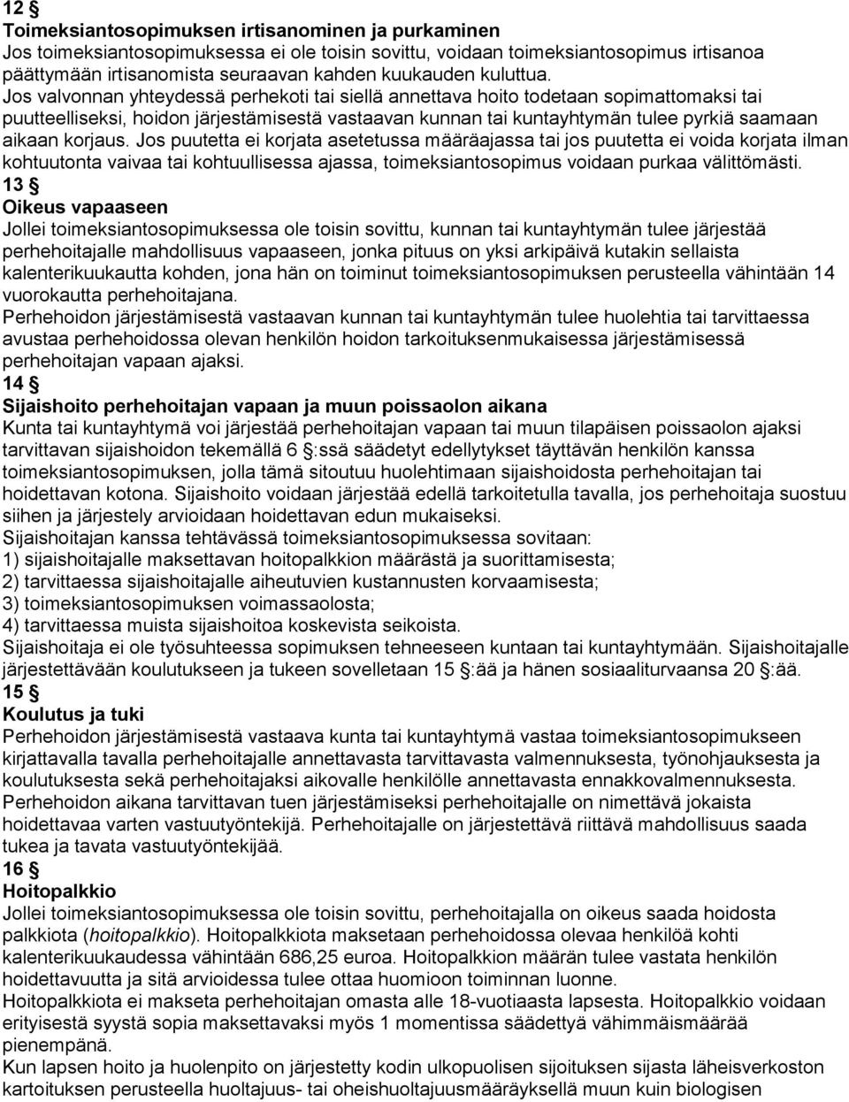 Jos valvonnan yhteydessä perhekoti tai siellä annettava hoito todetaan sopimattomaksi tai puutteelliseksi, hoidon järjestämisestä vastaavan kunnan tai kuntayhtymän tulee pyrkiä saamaan aikaan korjaus.