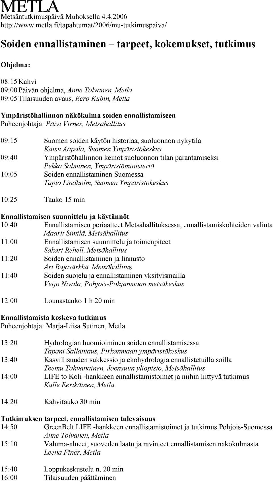 Ympäristöhallinnon näkökulma soiden ennallistamiseen Puheenjohtaja: Päivi Virnes, Metsähallitus 09:15 Suomen soiden käytön historiaa, suoluonnon nykytila Kaisu Aapala, Suomen Ympäristökeskus 09:40