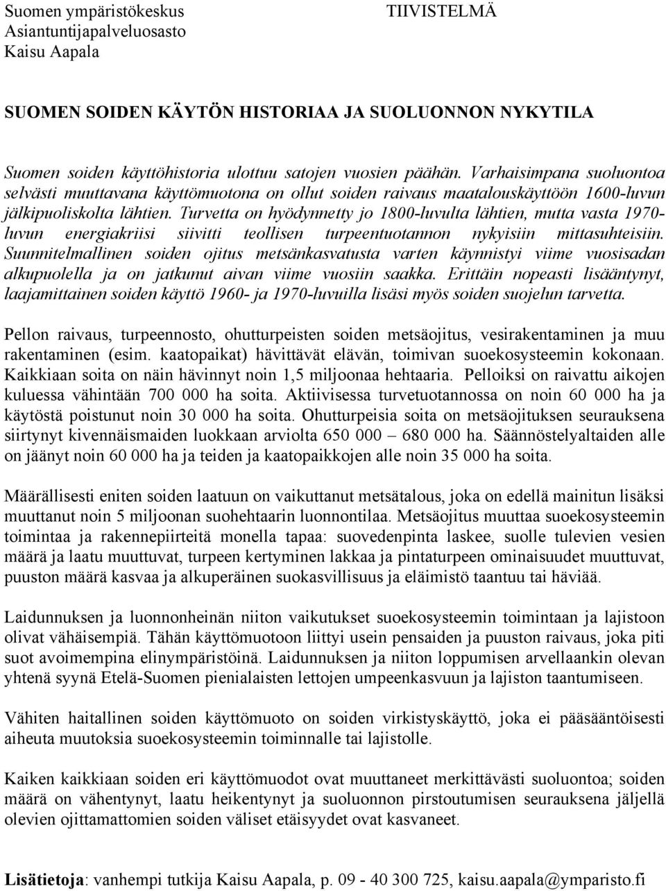 Turvetta on hyödynnetty jo 1800-luvulta lähtien, mutta vasta 1970- luvun energiakriisi siivitti teollisen turpeentuotannon nykyisiin mittasuhteisiin.