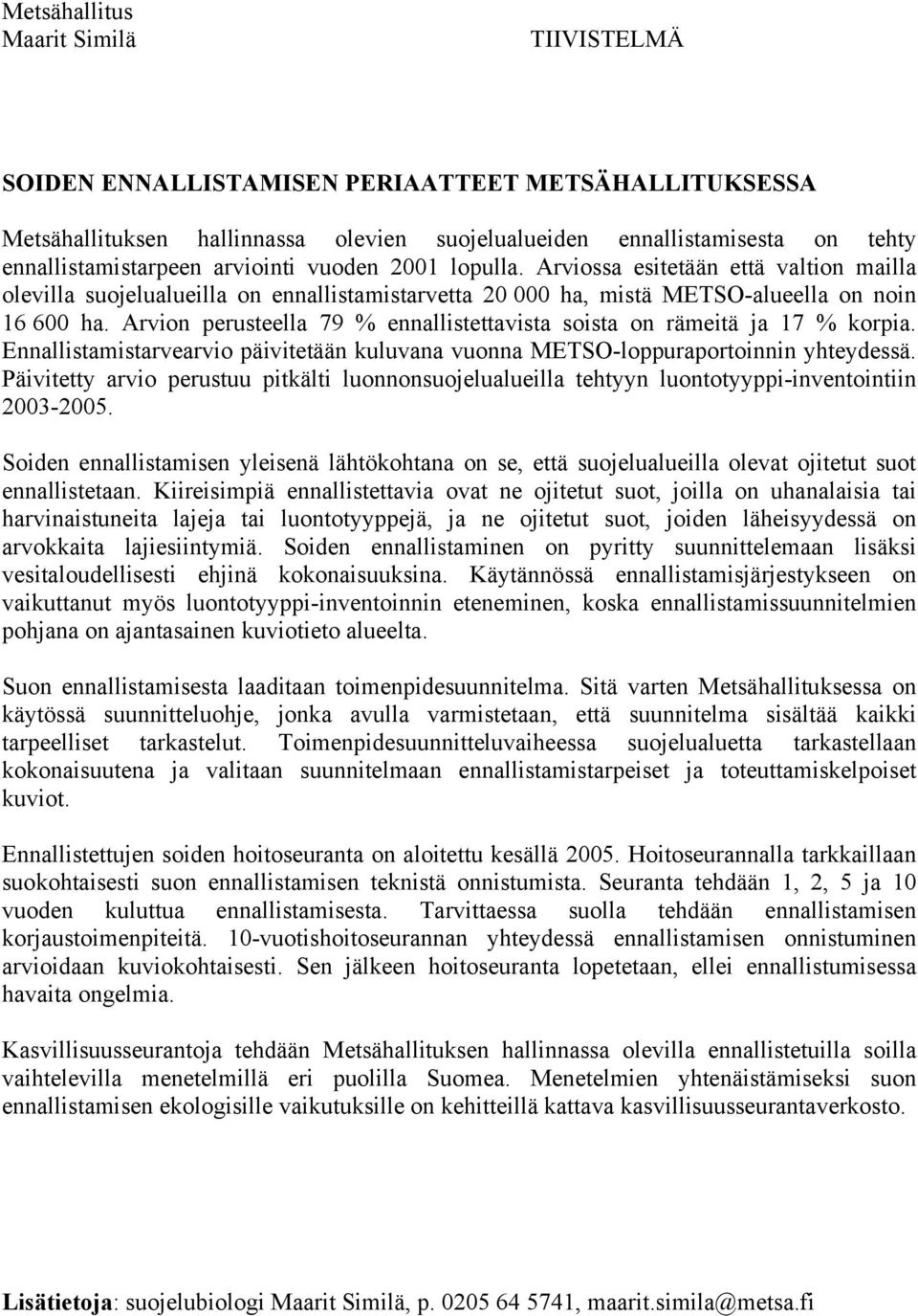 Arvion perusteella 79 % ennallistettavista soista on rämeitä ja 17 % korpia. Ennallistamistarvearvio päivitetään kuluvana vuonna METSO-loppuraportoinnin yhteydessä.