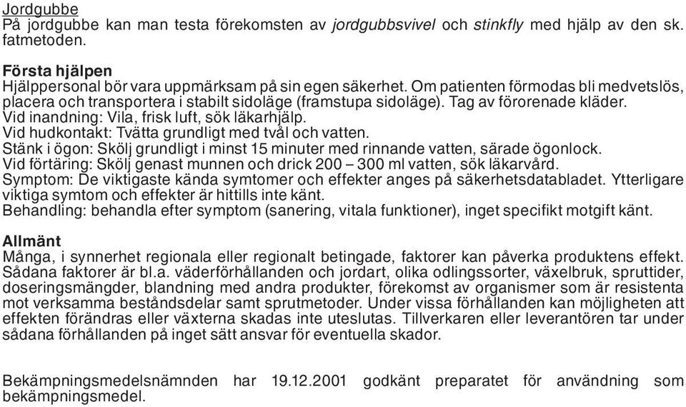 Vid hudkontakt: Tvätta grundligt med tvål och vatten. Stänk i ögon: Skölj grundligt i minst 15 minuter med rinnande vatten, särade ögonlock.