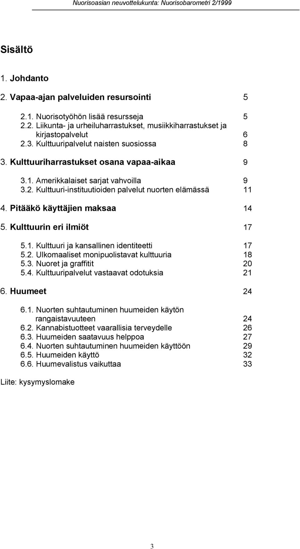 Pitääkö käyttäjien maksaa 14 5. Kulttuurin eri ilmiöt 17 5.1. Kulttuuri ja kansallinen identiteetti 17 5.2. Ulkomaaliset monipuolistavat kulttuuria 18 5.3. Nuoret ja graffitit 20 5.4. Kulttuuripalvelut vastaavat odotuksia 21 6.