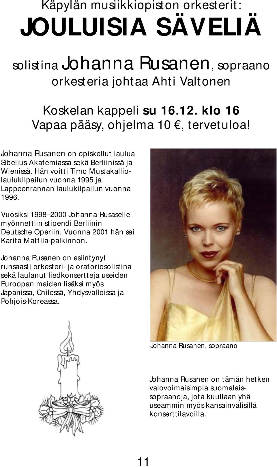 Vuosiksi 1998 2000 Johanna Rusaselle myönnettiin stipendi Berliinin Deutsche Operiin. Vuonna 2001 hän sai Karita Mattila-palkinnon.