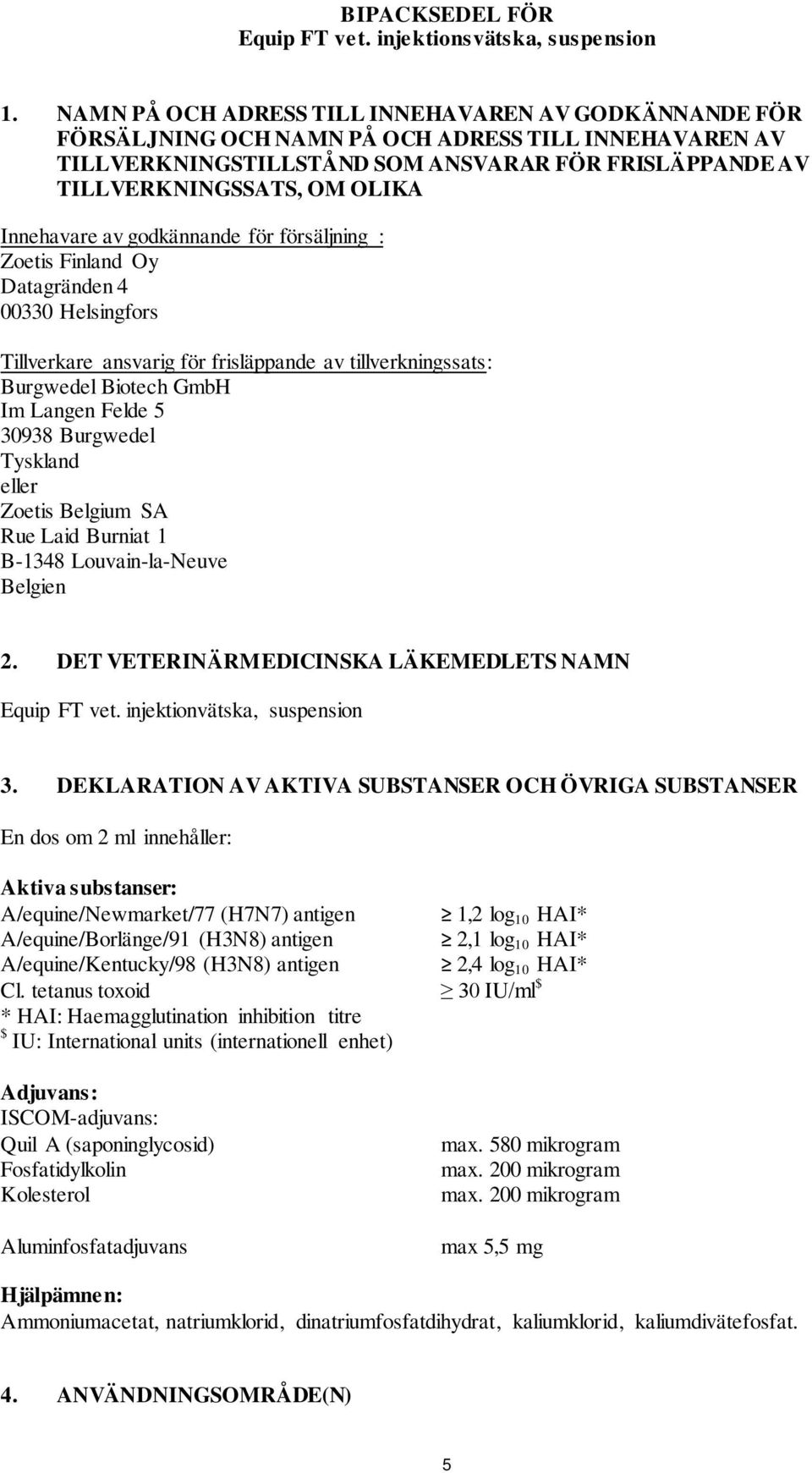 Innehavare av godkännande för försäljning : Zoetis Finland Oy Datagränden 4 00330 Helsingfors Tillverkare ansvarig för frisläppande av tillverkningssats: Burgwedel Biotech GmbH Im Langen Felde 5