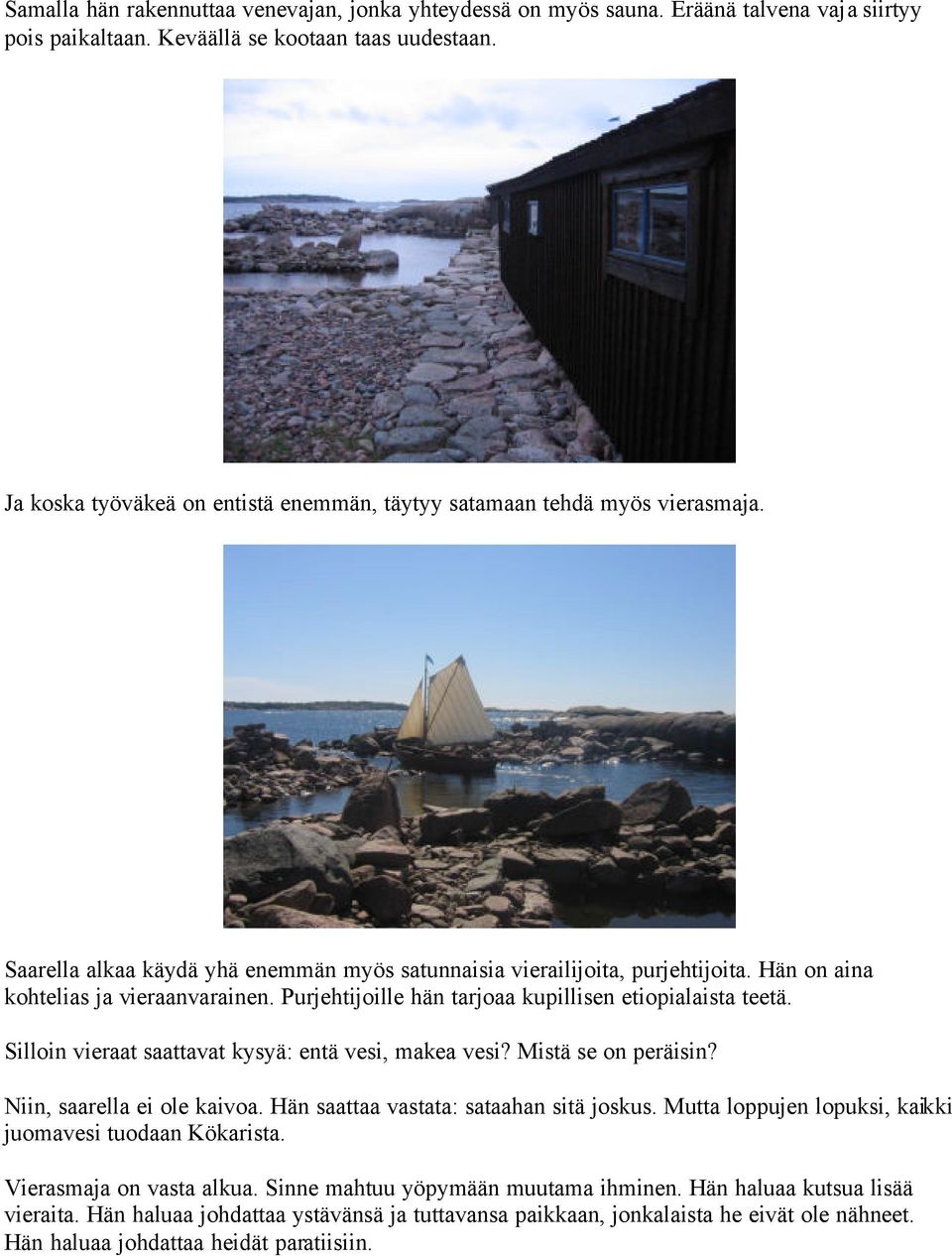 Purjehtijoille hän tarjoaa kupillisen etiopialaista teetä. Silloin vieraat saattavat kysyä: entä vesi, makea vesi? Mistä se on peräisin? Niin, saarella ei ole kaivoa.