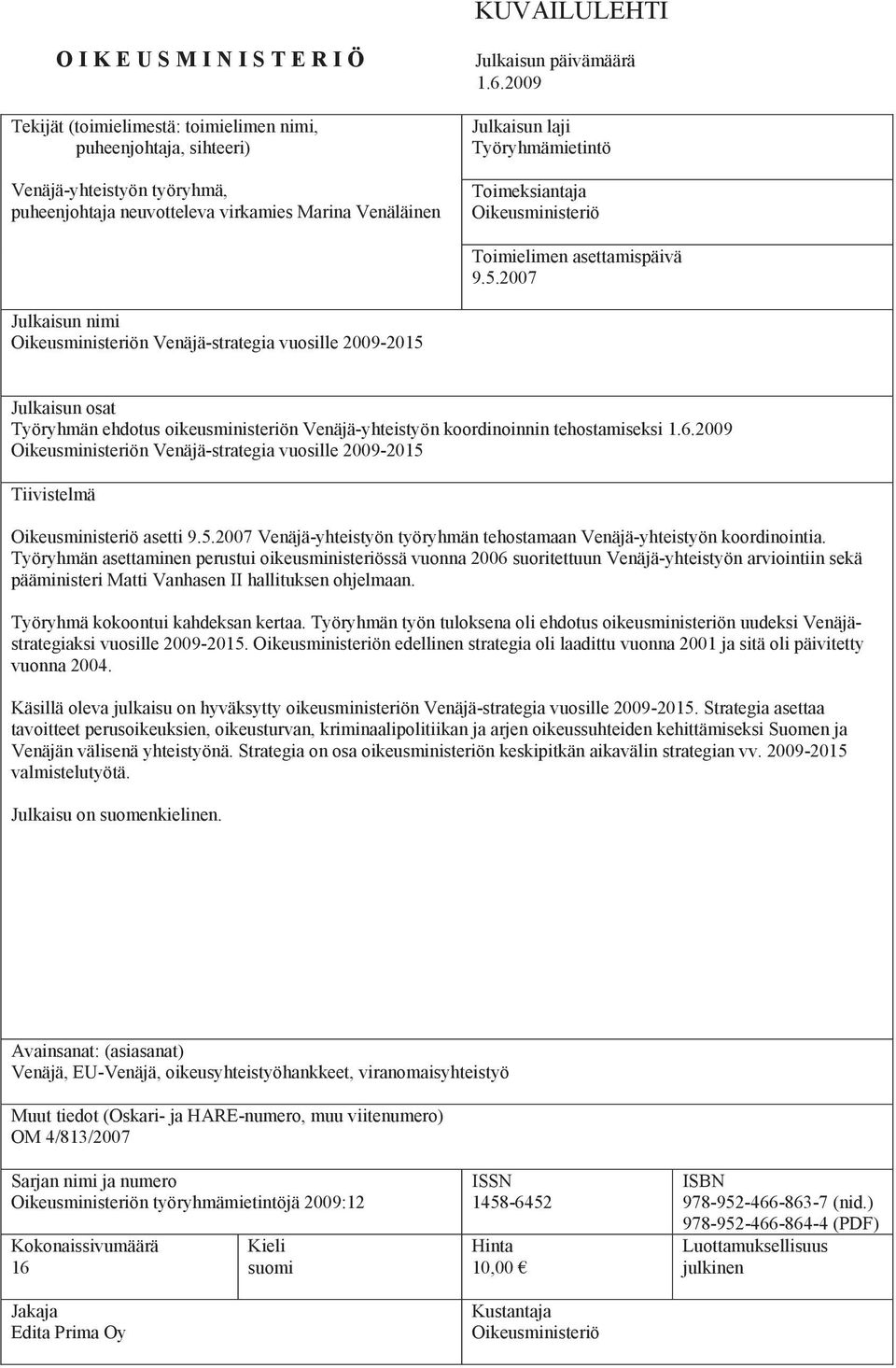 2007 Julkaisun nimi Oikeusministeriön Venäjä-strategia vuosille 2009-2015 Julkaisun osat Työryhmän ehdotus oikeusministeriön Venäjä-yhteistyön koordinoinnin tehostamiseksi 1.6.