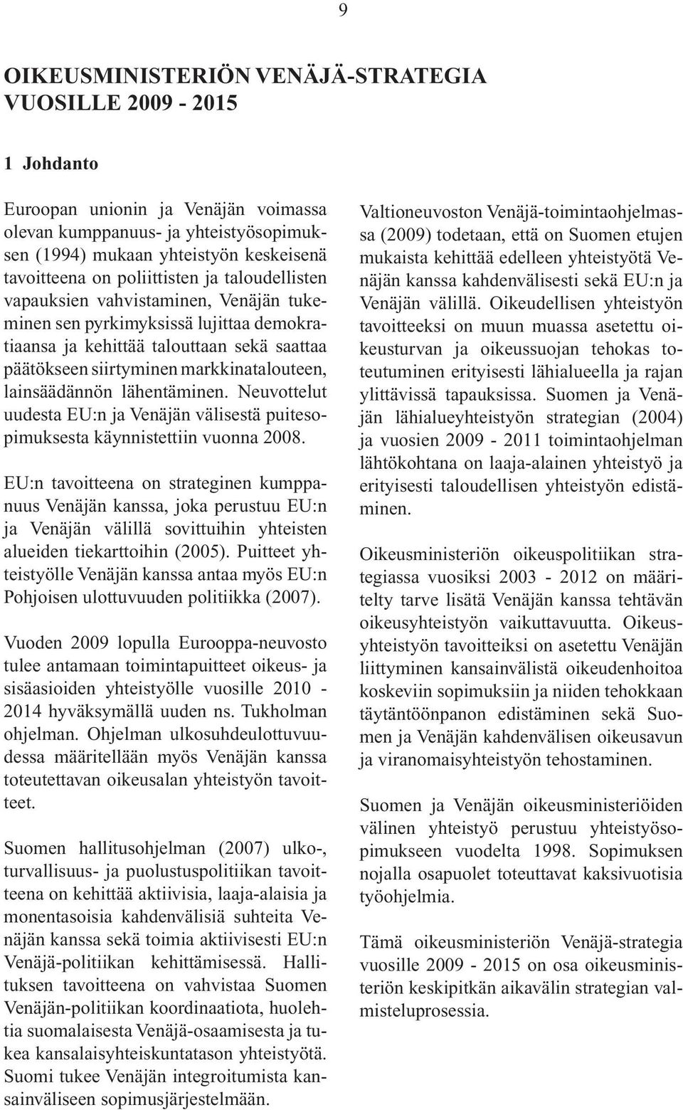 lainsäädännön lähentäminen. Neuvottelut uudesta EU:n ja Venäjän välisestä puitesopimuksesta käynnistettiin vuonna 2008.