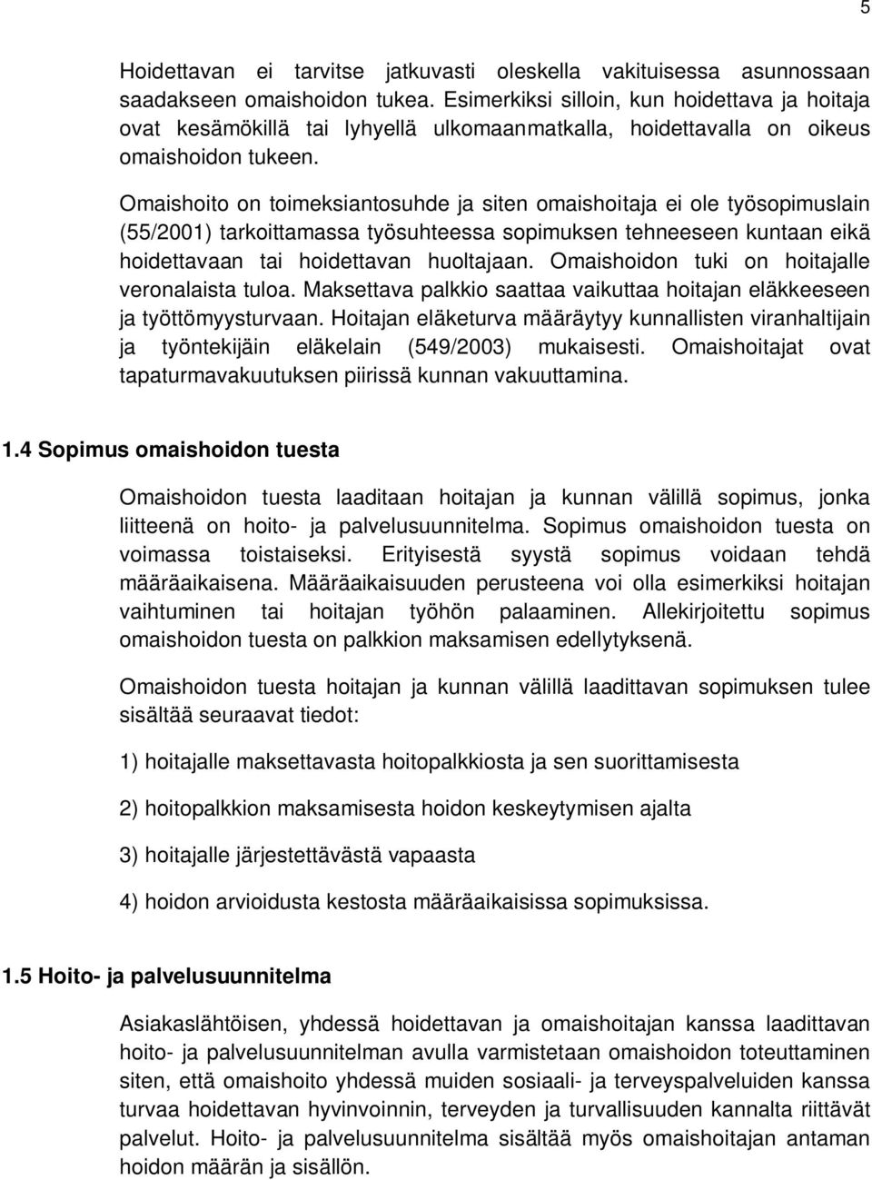 Omaishoito on toimeksiantosuhde ja siten omaishoitaja ei ole työsopimuslain (55/2001) tarkoittamassa työsuhteessa sopimuksen tehneeseen kuntaan eikä hoidettavaan tai hoidettavan huoltajaan.