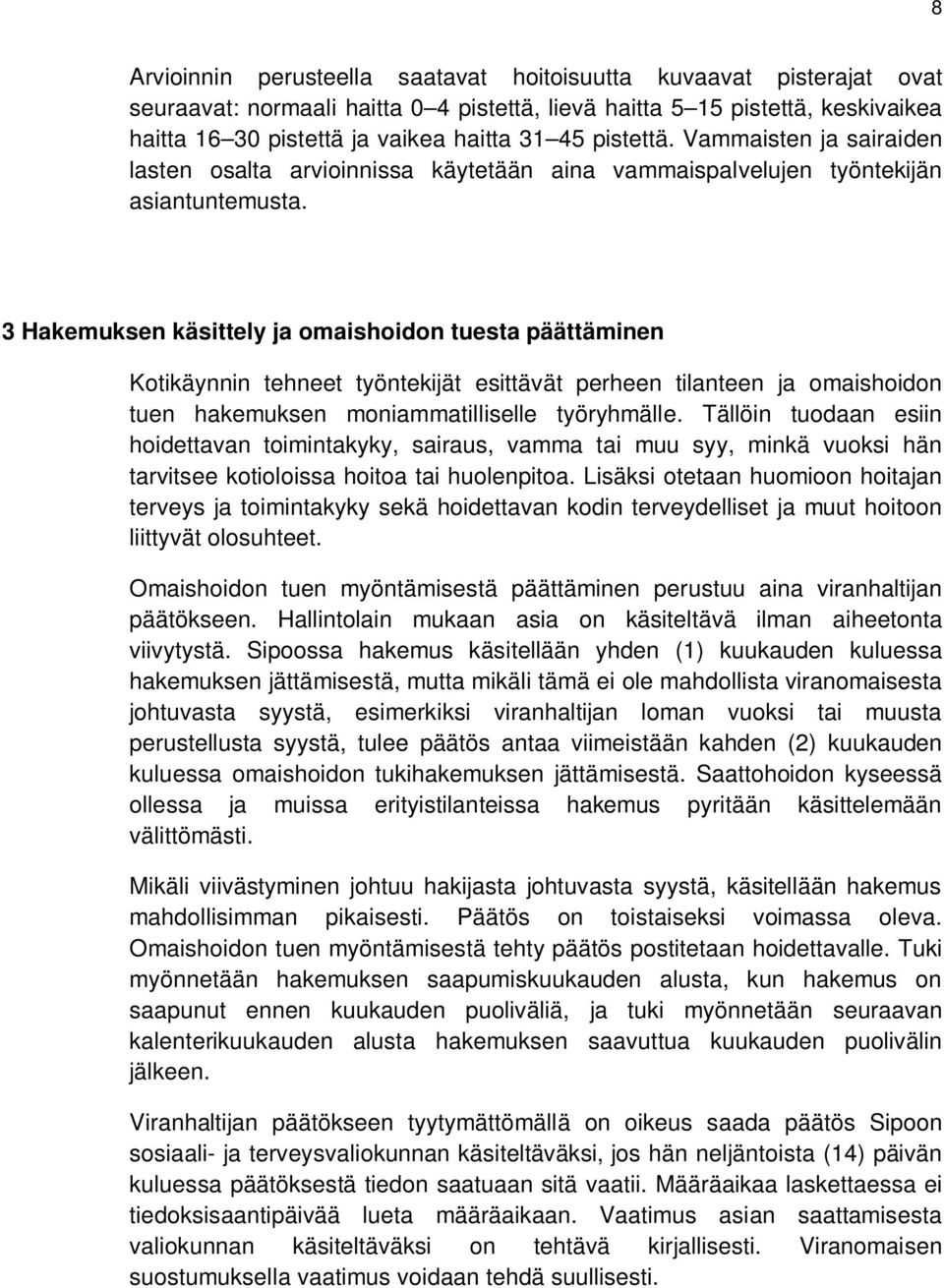 3 Hakemuksen käsittely ja omaishoidon tuesta päättäminen Kotikäynnin tehneet työntekijät esittävät perheen tilanteen ja omaishoidon tuen hakemuksen moniammatilliselle työryhmälle.