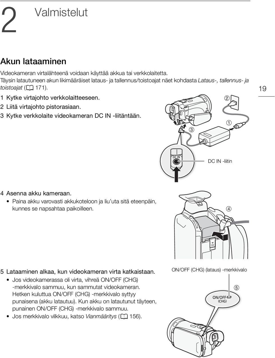 3 Kytke verkkolaite videokameran DC IN -liitäntään. 19 DC IN -liitin 4 Asenna akku kameraan. Paina akku varovasti akkukoteloon ja liu uta sitä eteenpäin, kunnes se napsahtaa paikoilleen.