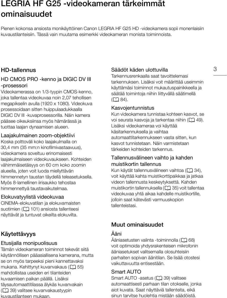 HD-tallennus HD CMOS PRO -kenno ja DIGIC DV III -prosessori Videokamerassa on 1/3-tyypin CMOS-kenno, joka tallentaa videokuvaa noin 2,07 tehollisen megapikselin avulla (1920 x 1080).