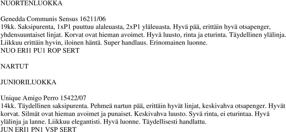 NUO ERI1 PU1 ROP SERT NARTUT Unique Amigo Perro 15422/07 14kk. Täydellinen saksipurenta. Pehmeä nartun pää, erittäin hyvät linjat, keskivahva otsapenger. Hyvät korvat.