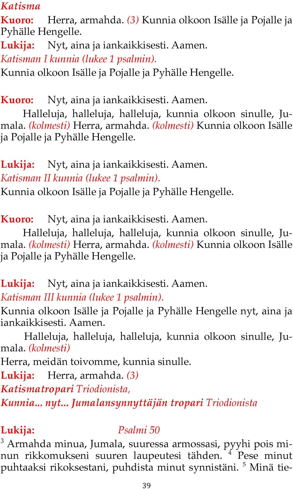 (kolmesti) Kunnia olkoon Isälle ja Pojalle ja Pyhälle Hengelle. Lukija: Nyt, aina ja iankaikkisesti. Aamen. Katisman II kunnia (lukee 1 psalmin).
