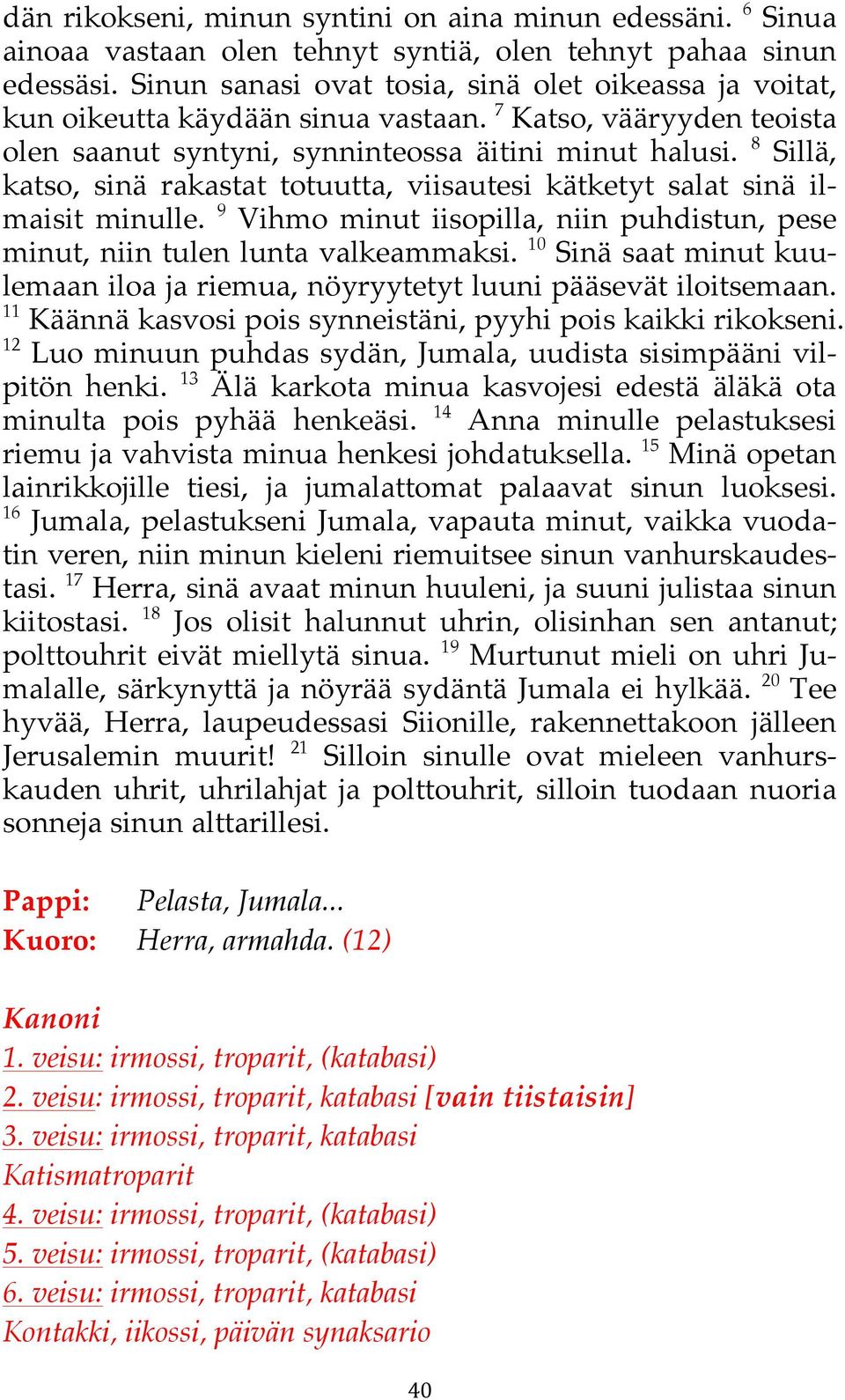 sinä ilmaisit minulle. 9 Vihmo minut iisopilla, niin puhdistun, pese minut, niin tulen lunta valkeammaksi. 10 Sinä saat minut kuulemaan iloa ja riemua, nöyryytetyt luuni pääsevät iloitsemaan.