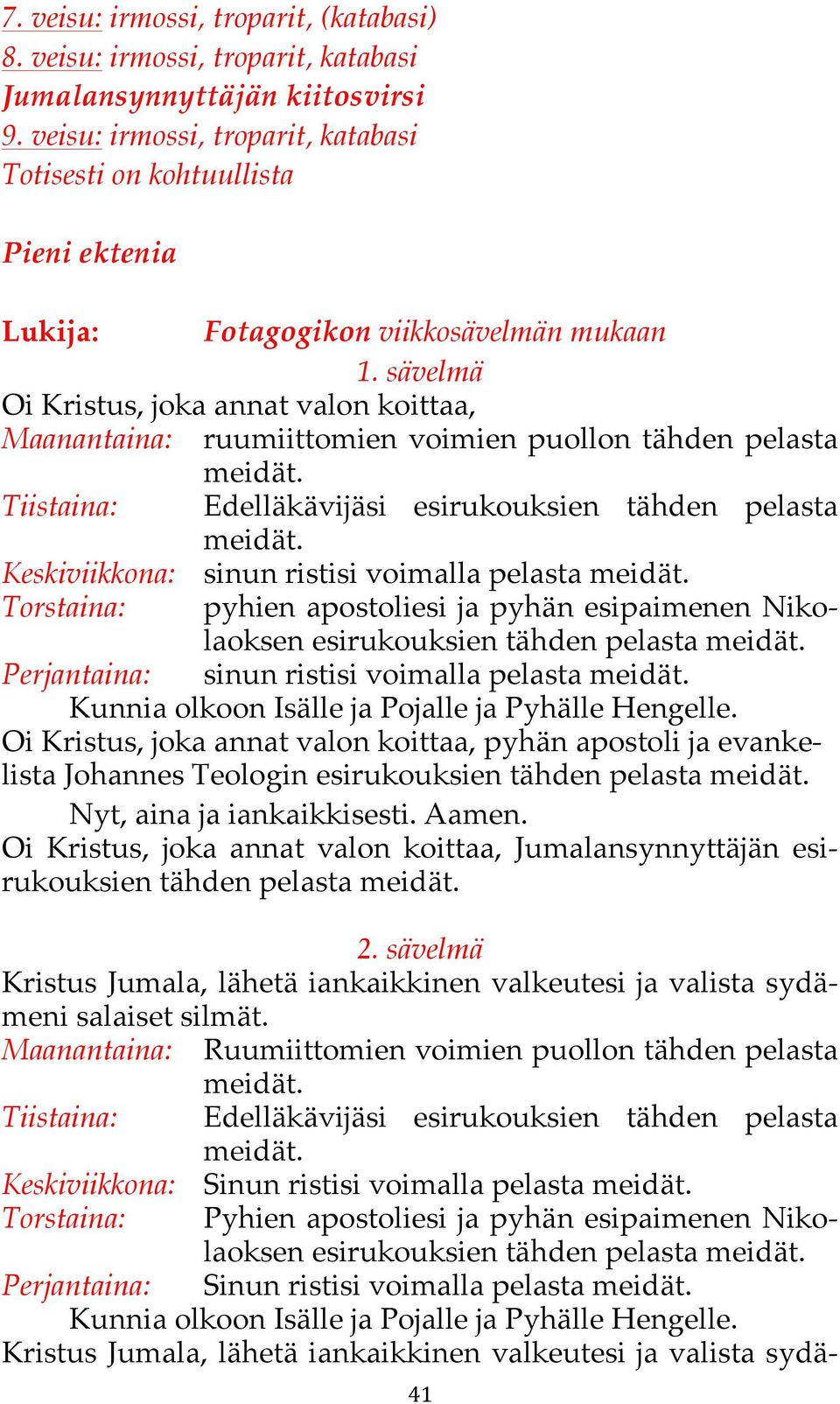 sävelmä Oi Kristus, joka annat valon koittaa, Maanantaina: ruumiittomien voimien puollon tähden pelasta Keskiviikkona: sinun ristisi voimalla pelasta Torstaina: pyhien apostoliesi ja pyhän