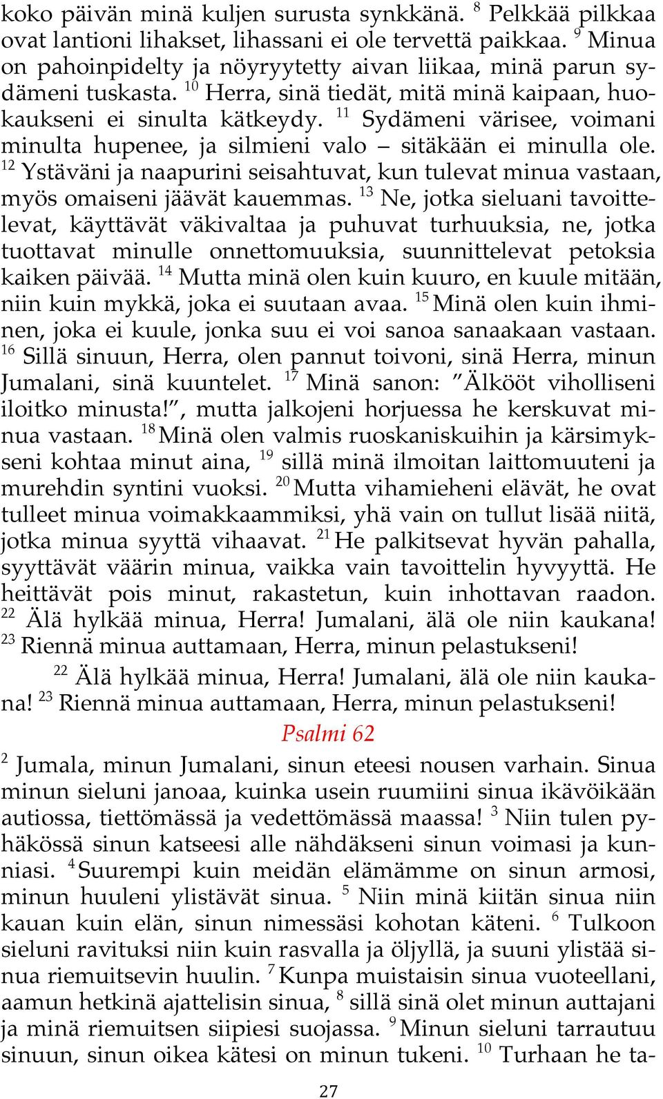 11 Sydämeni värisee, voimani minulta hupenee, ja silmieni valo sitäkään ei minulla ole. 12 Ystäväni ja naapurini seisahtuvat, kun tulevat minua vastaan, myös omaiseni jäävät kauemmas.