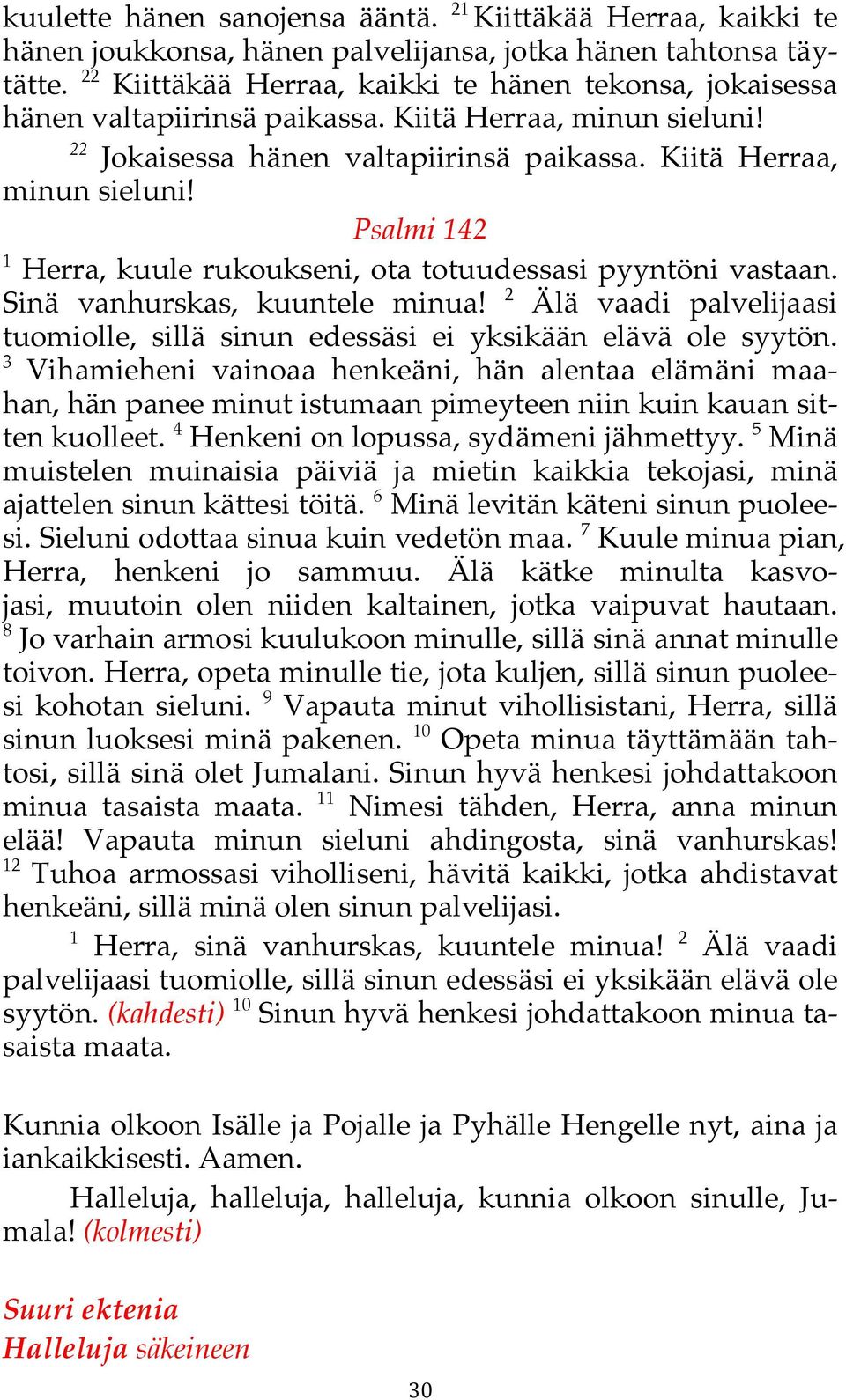 ota totuudessasi pyyntöni vastaan. Sinä vanhurskas, kuuntele minua! 2 Älä vaadi palvelijaasi tuomiolle,! sillä sinun edessäsi ei yksikään elävä ole syytön. 3 Vihamieheni vainoaa henkeäni,!