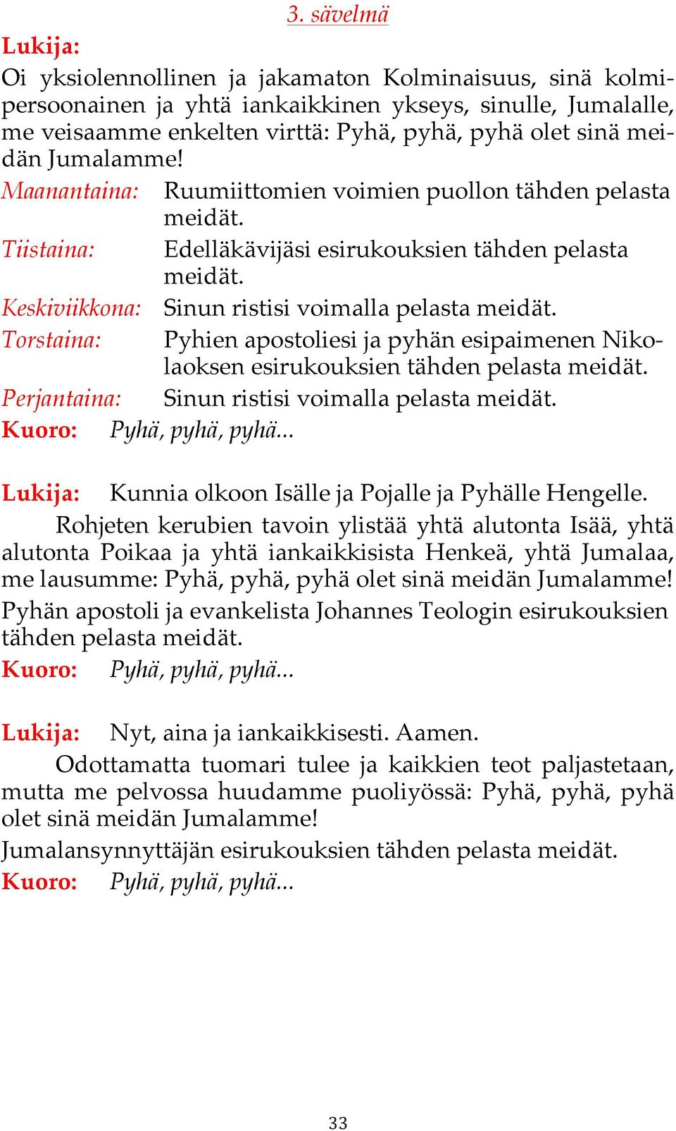 Rohjeten kerubien tavoin ylistää yhtä alutonta Isää, yhtä alutonta Poikaa ja yhtä iankaikkisista Henkeä, yhtä Jumalaa, me lausumme: Pyhä, pyhä, pyhä olet sinä meidän Jumalamme!