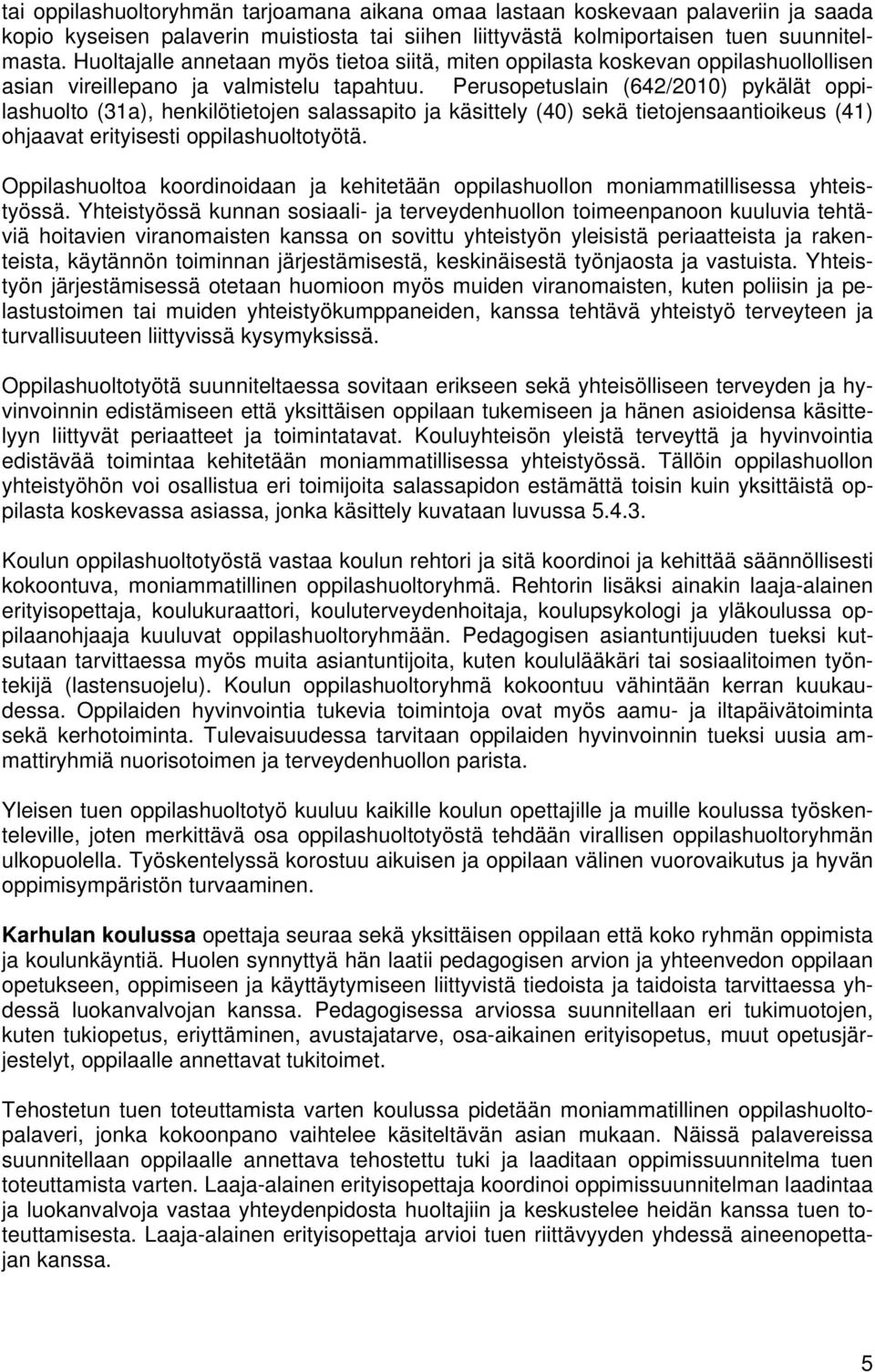 Perusopetuslain (642/2010) pykälät oppilashuolto (31a), henkilötietojen salassapito ja käsittely (40) sekä tietojensaantioikeus (41) ohjaavat erityisesti oppilashuoltotyötä.