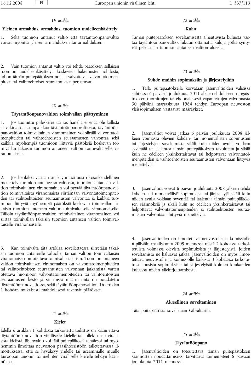 22 artikla Kulut Tämän puitepäätöksen soveltamisesta aiheutuvista kuluista vastaa täytäntöönpanovaltio, lukuun ottamatta kuluja, jotka syntyvät pelkästään tuomion antaneen valtion alueella. 2.