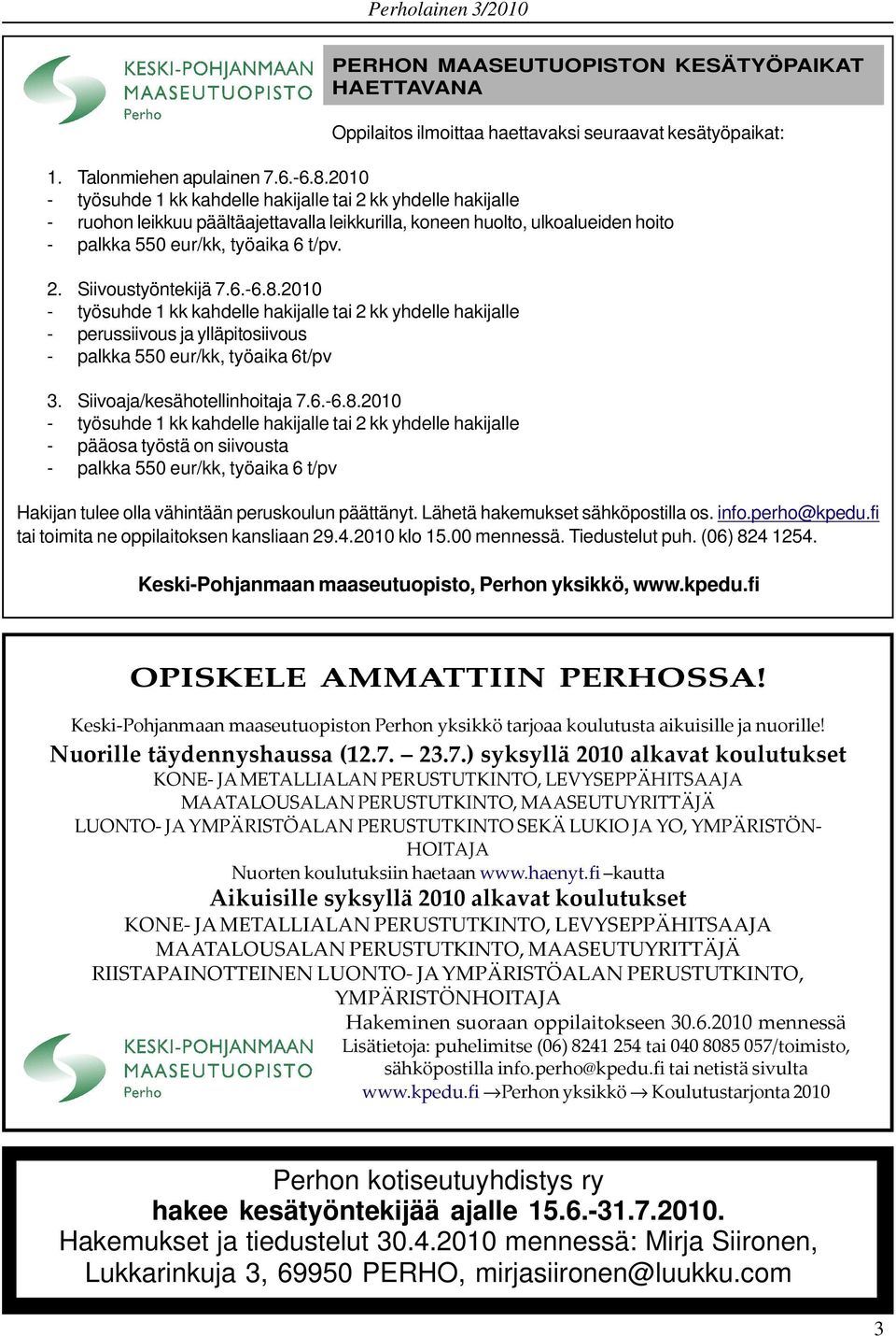 6.-6.8.2010 - työsuhde 1 kk kahdelle hakijalle tai 2 kk yhdelle hakijalle - perussiivous ja ylläpitosiivous - palkka 550 eur/kk, työaika 6t/pv 3. Siivoaja/kesähotellinhoitaja 7.6.-6.8.2010 - työsuhde 1 kk kahdelle hakijalle tai 2 kk yhdelle hakijalle - pääosa työstä on siivousta - palkka 550 eur/kk, työaika 6 t/pv Hakijan tulee olla vähintään peruskoulun päättänyt.