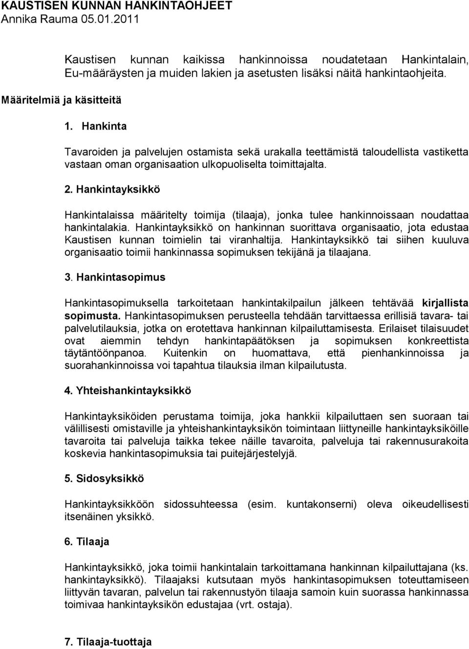 Hankinta Tavaroiden ja palvelujen ostamista sekä urakalla teettämistä taloudellista vastiketta vastaan oman organisaation ulkopuoliselta toimittajalta. 2.