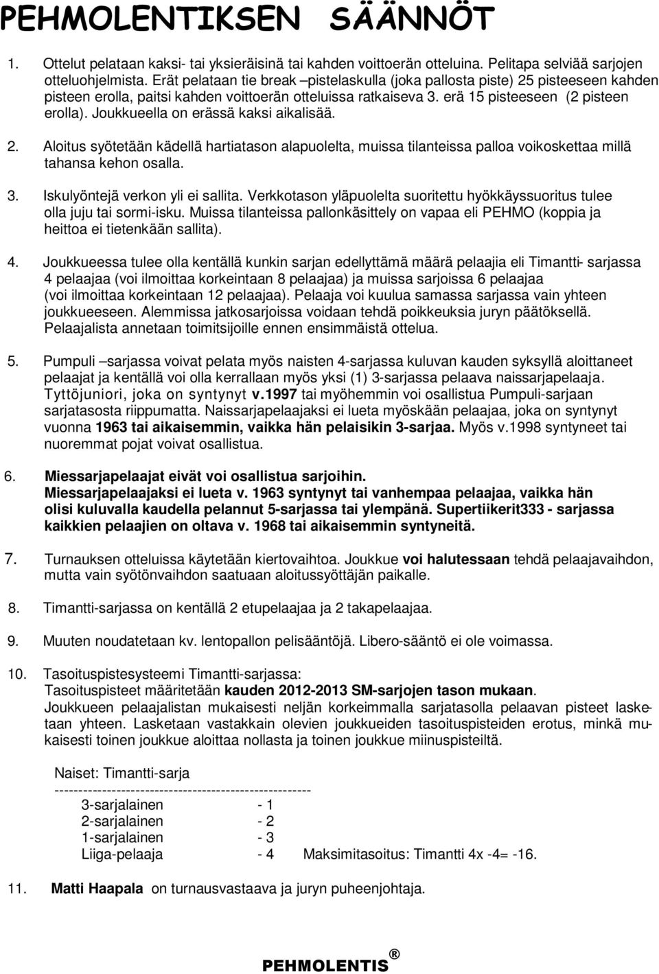 Joukkueella on erässä kaksi aikalisää. 2. Aloitus syötetään kädellä hartiatason alapuolelta, muissa tilanteissa palloa voikoskettaa millä tahansa kehon osalla. 3. Iskulyöntejä verkon yli ei sallita.