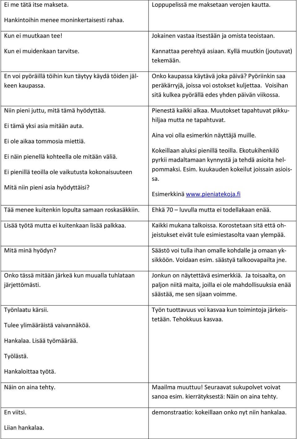 Ei näin pienellä kohteella ole mitään väliä. Ei pienillä teoilla ole vaikutusta kokonaisuuteen Mitä niin pieni asia hyödyttäisi? Tää menee kuitenkin lopulta samaan roskasäkkiin.