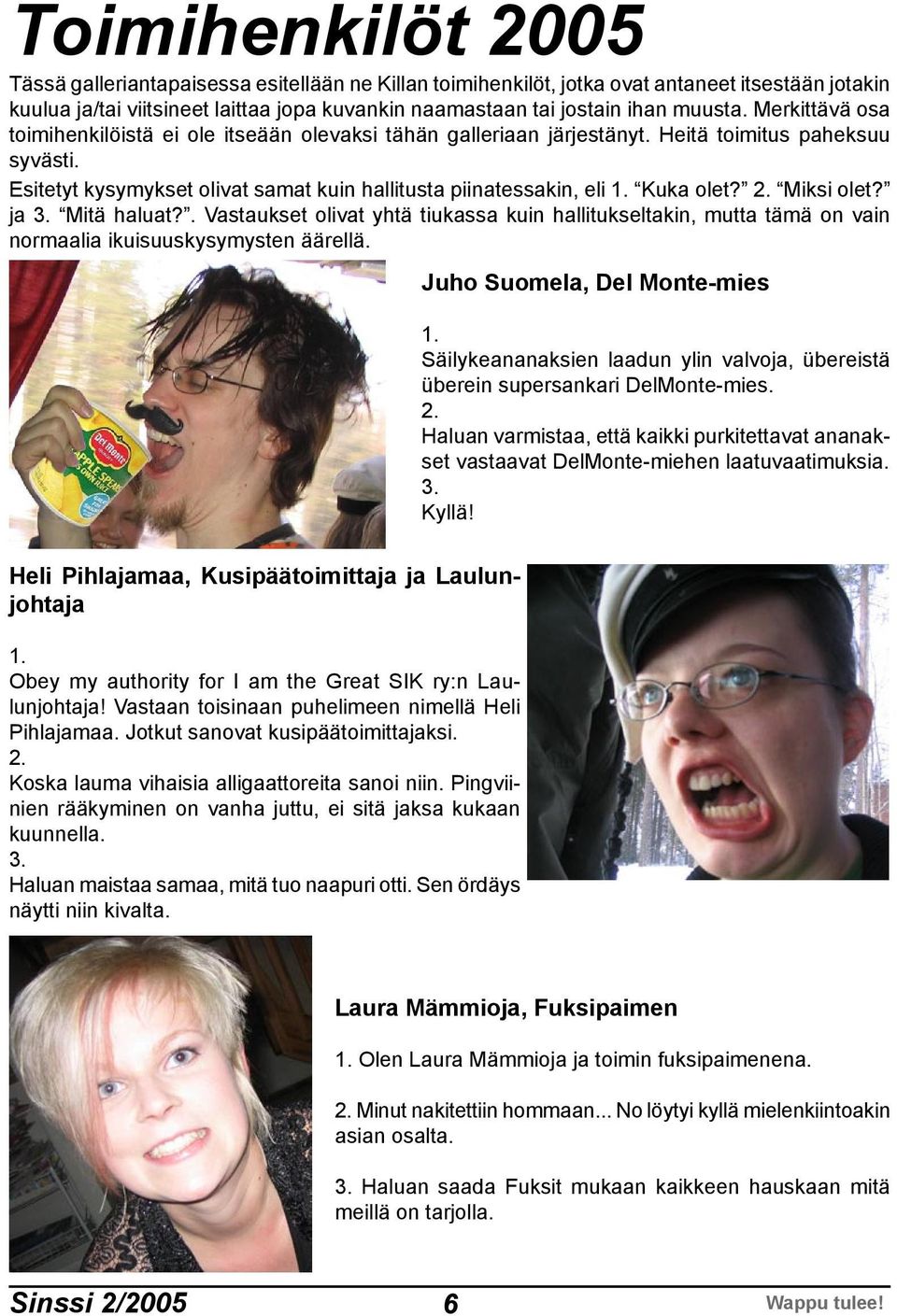 Esitetyt kysymykset olivat samat kuin hallitusta piinatessakin, eli Kuka olet? Miksi olet? ja Mitä haluat?