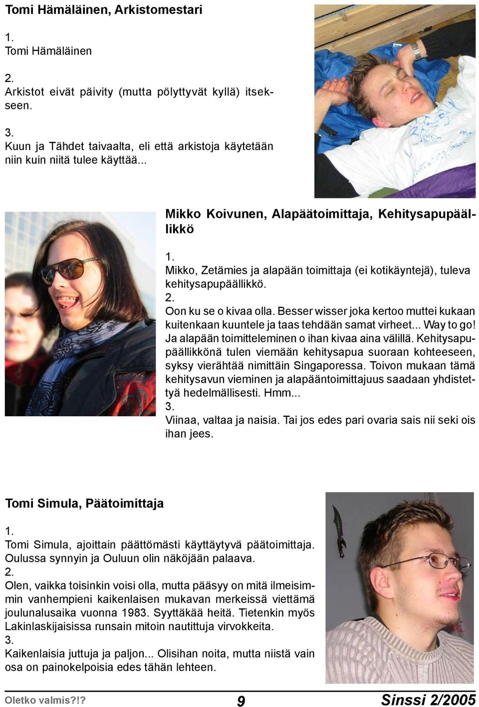 Besser wisser joka kertoo muttei kukaan kuitenkaan kuuntele ja taas tehdään samat virheet... Way to go! Ja alapään toimitteleminen o ihan kivaa aina välillä.