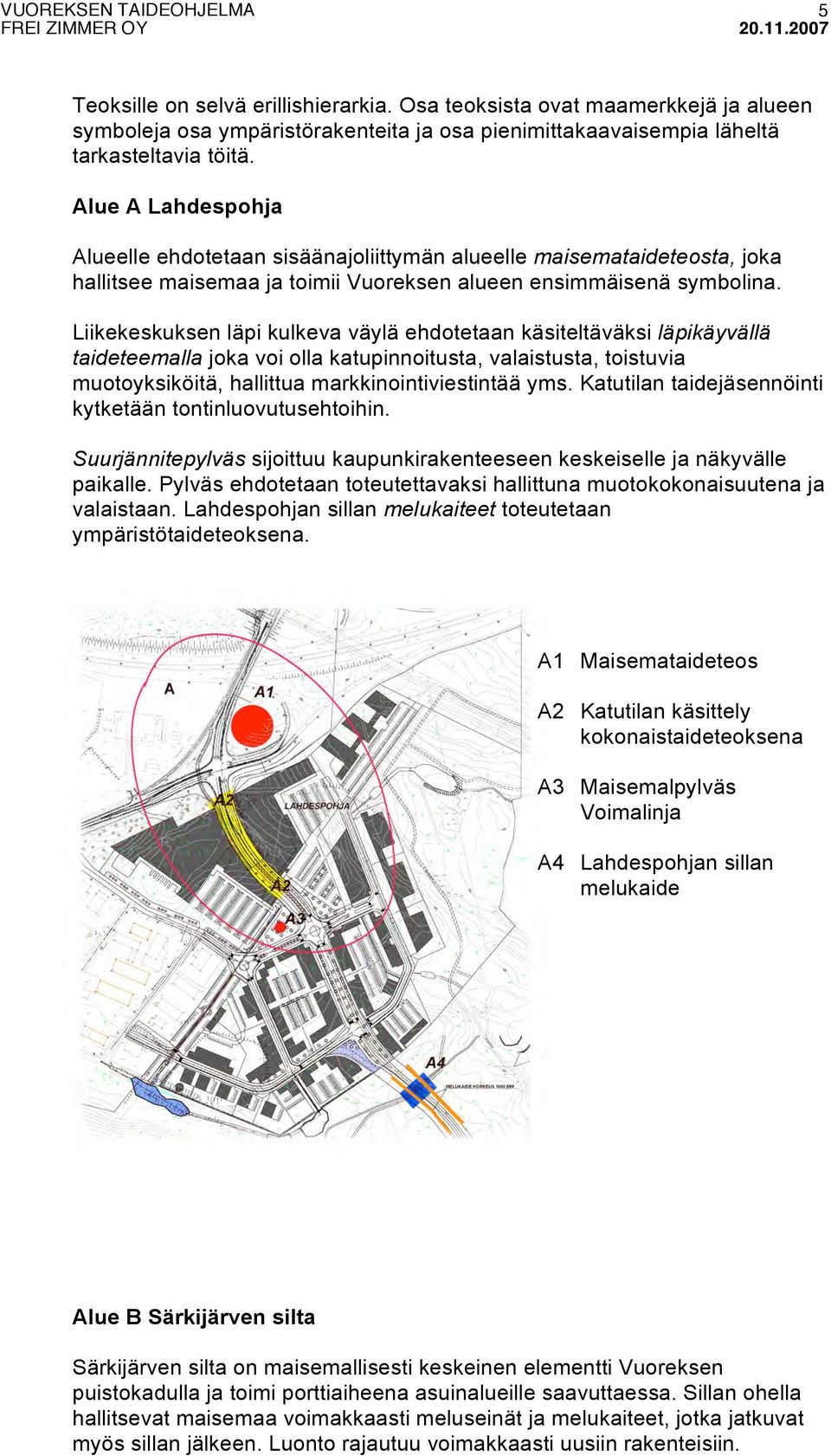 Liikekeskuksen läpi kulkeva väylä ehdotetaan käsiteltäväksi läpikäyvällä taideteemalla joka voi olla katupinnoitusta, valaistusta, toistuvia muotoyksiköitä, hallittua markkinointiviestintää yms.