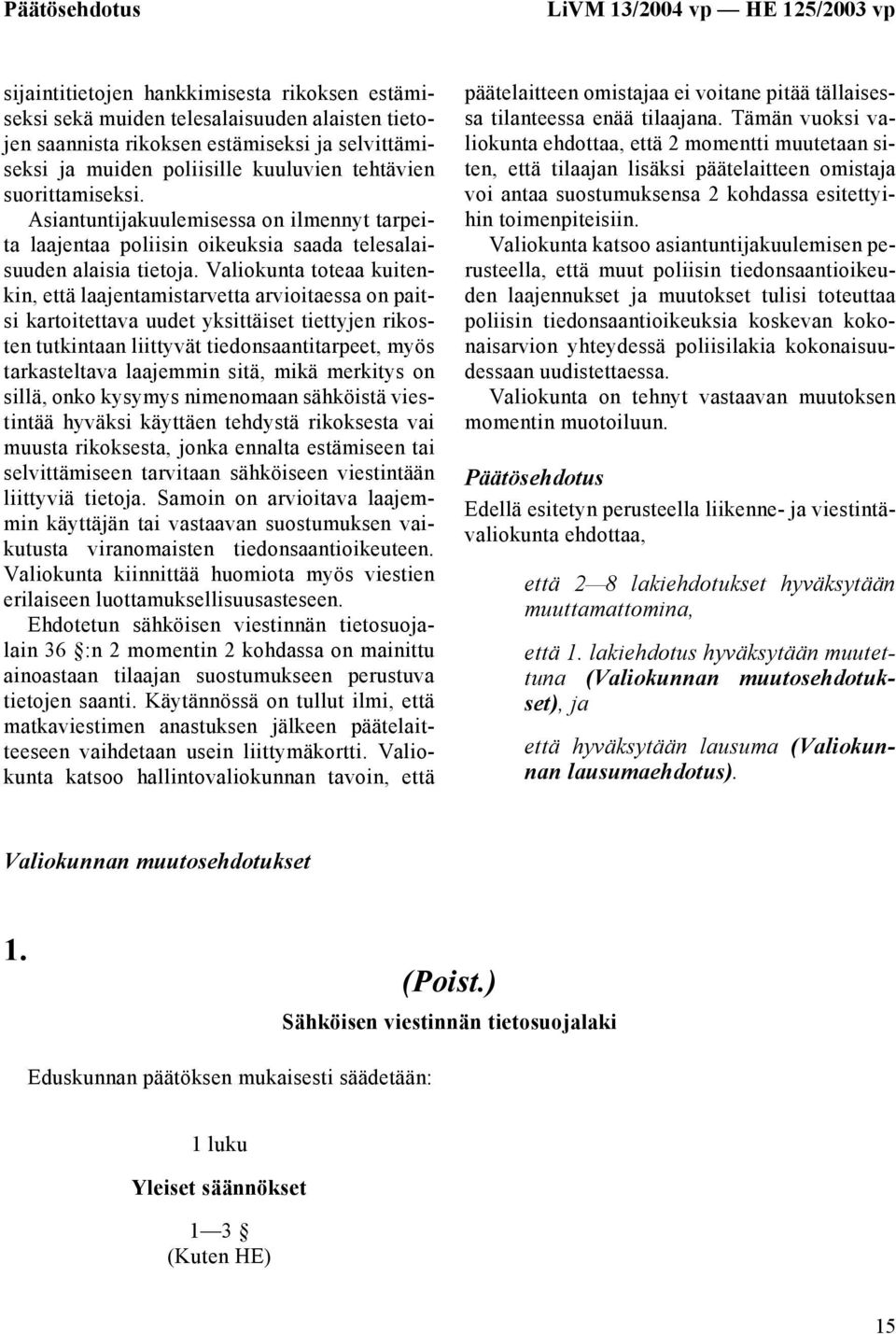 Valiokunta toteaa kuitenkin, että laajentamistarvetta arvioitaessa on paitsi kartoitettava uudet yksittäiset tiettyjen rikosten tutkintaan liittyvät tiedonsaantitarpeet, myös tarkasteltava laajemmin