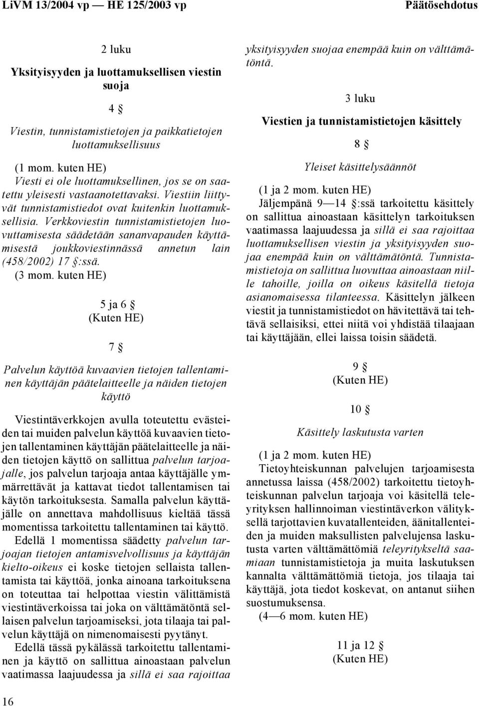 Verkkoviestin tunnistamistietojen luovuttamisesta säädetään sananvapauden käyttämisestä joukkoviestinnässä annetun lain (458/2002) 17 :ssä. (3 mom.