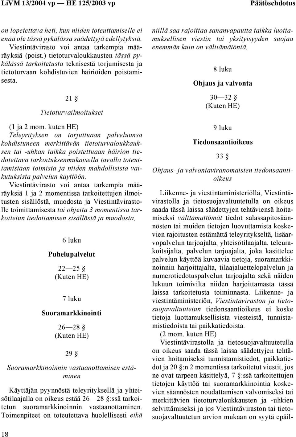 kuten HE) Teleyrityksen on torjuttuaan palveluunsa kohdistuneen merkittävän tietoturvaloukkauksen tai -uhkan taikka poistettuaan häiriön tiedotettava tarkoituksenmukaisella tavalla toteuttamistaan