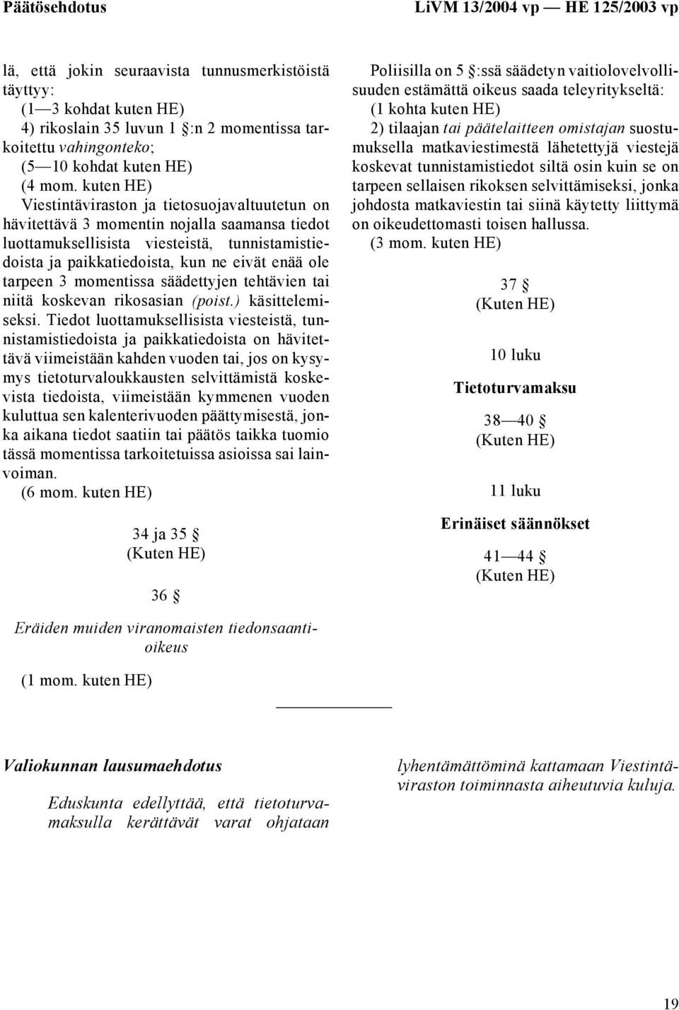 kuten HE) Viestintäviraston ja tietosuojavaltuutetun on hävitettävä 3 momentin nojalla saamansa tiedot luottamuksellisista viesteistä, tunnistamistiedoista ja paikkatiedoista, kun ne eivät enää ole