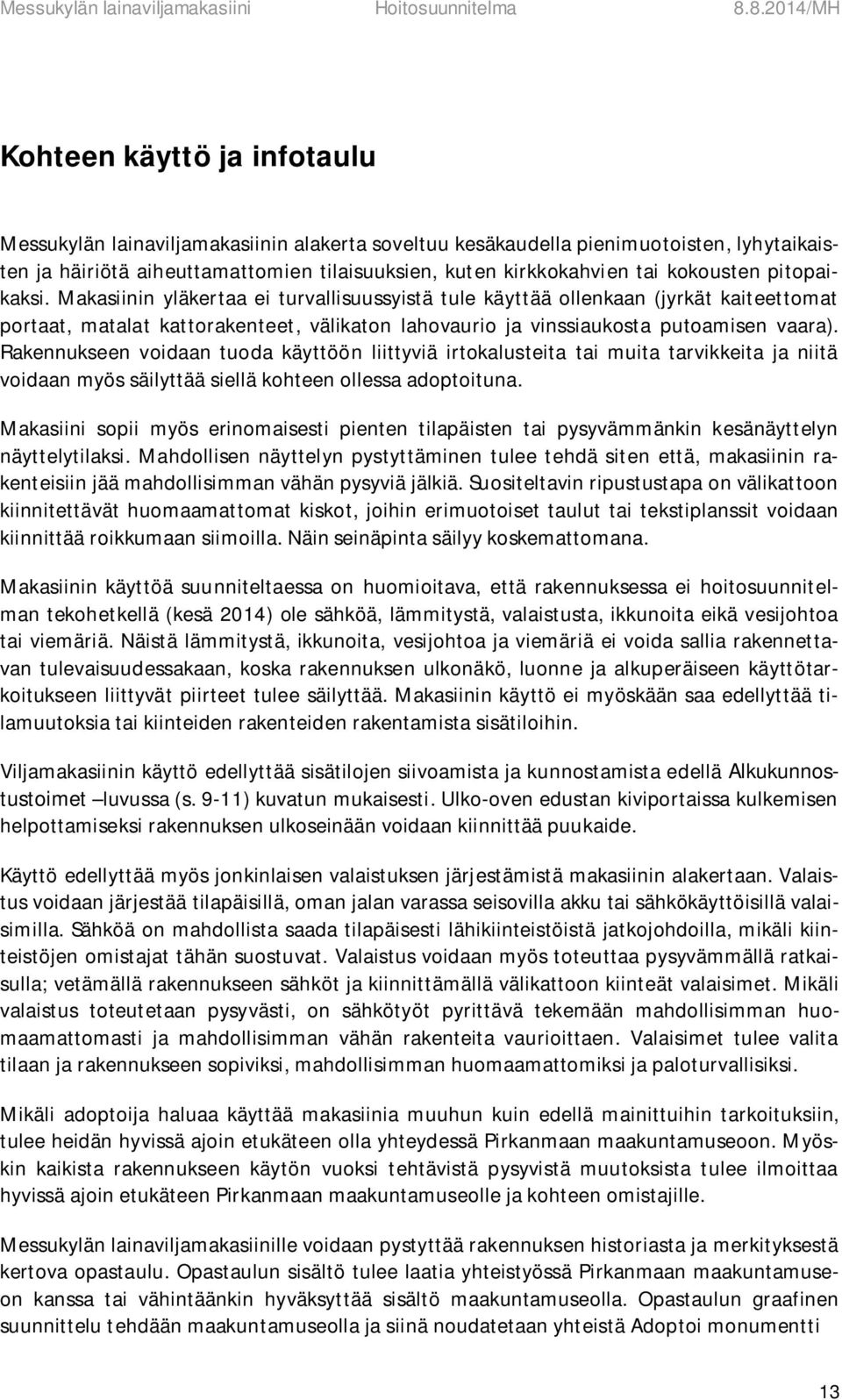 Rakennukseen voidaan tuoda käyttöön liittyviä irtokalusteita tai muita tarvikkeita ja niitä voidaan myös säilyttää siellä kohteen ollessa adoptoituna.