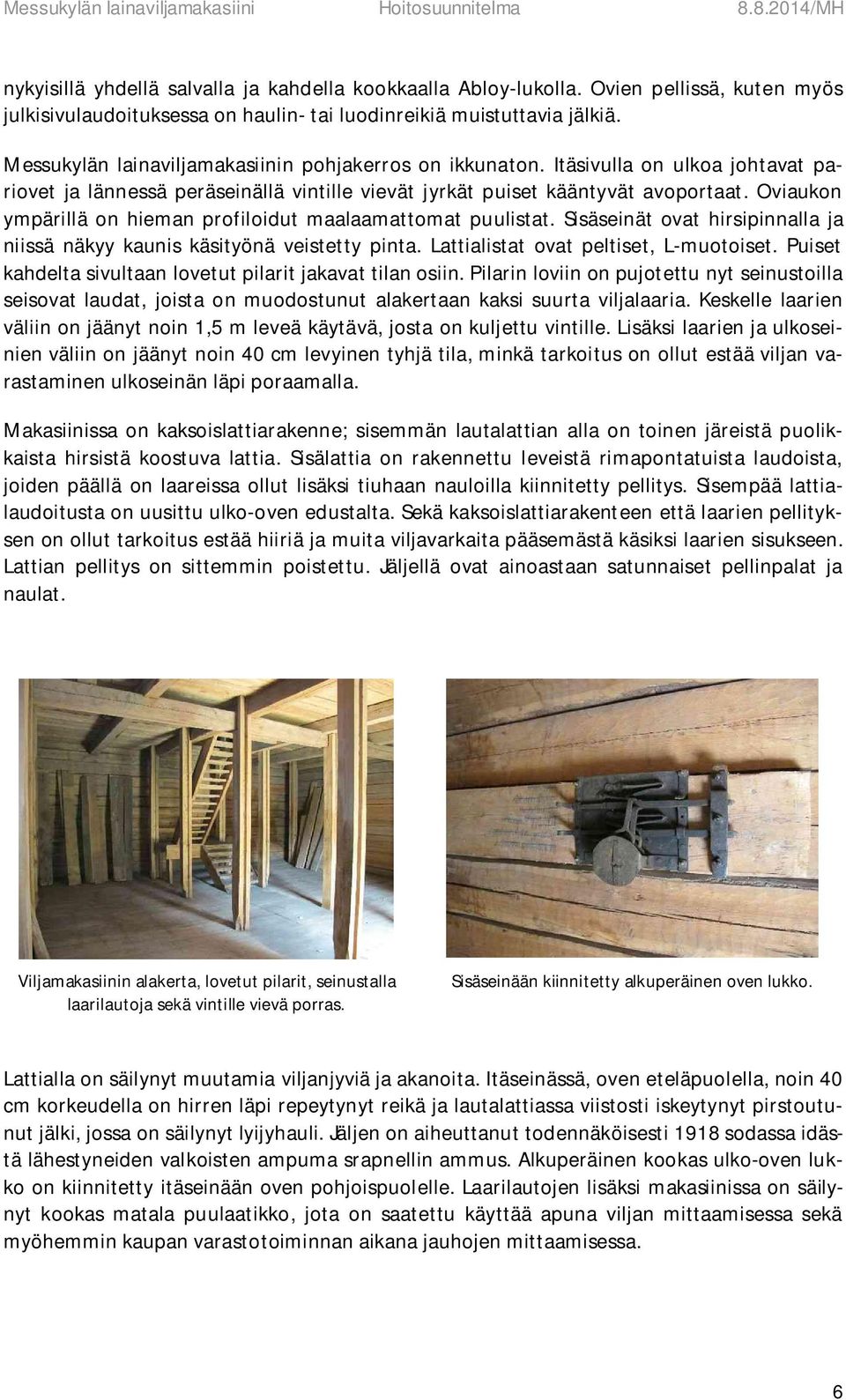 Oviaukon ympärillä on hieman profiloidut maalaamattomat puulistat. Sisäseinät ovat hirsipinnalla ja niissä näkyy kaunis käsityönä veistetty pinta. Lattialistat ovat peltiset, L-muotoiset.