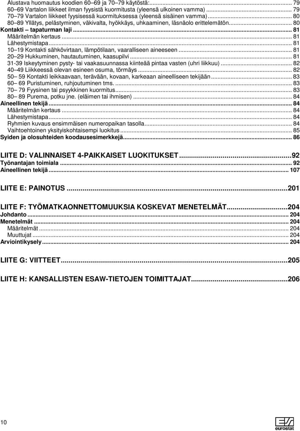 .. 80 Kontakti tapaturman laji... 81 Määritelmän kertaus... 81 Lähestymistapa... 81 10 19 Kontakti sähkövirtaan, lämpötilaan, vaaralliseen aineeseen... 81 20 29 Hukkuminen, hautautuminen, kaasupilvi.