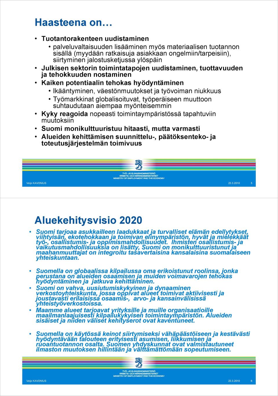 Työmarkkinat globalisoituvat, työperäiseen muuttoon suhtaudutaan aiempaa myönteisemmin Kyky reagoida nopeasti toimintaympäristössä tapahtuviin muutoksiin Suomi monikulttuuristuu hitaasti, mutta