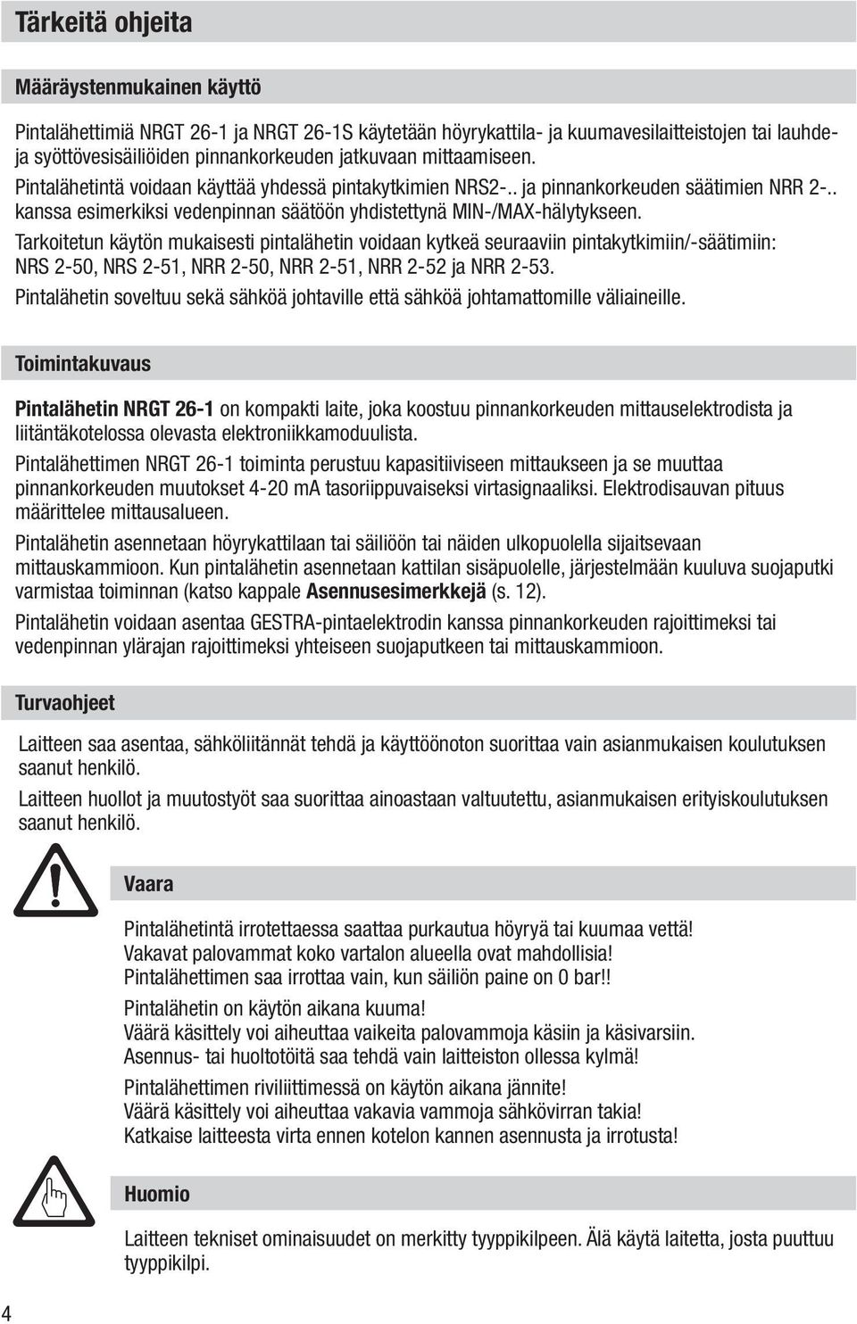 Tarkoitetun käytön mukaisesti pintalähetin voidaan kytkeä seuraaviin pintakytkimiin/-säätimiin: NRS 2-0, NRS 2-1, NRR 2-0, NRR 2-1, NRR 2-2 ja NRR 2-.